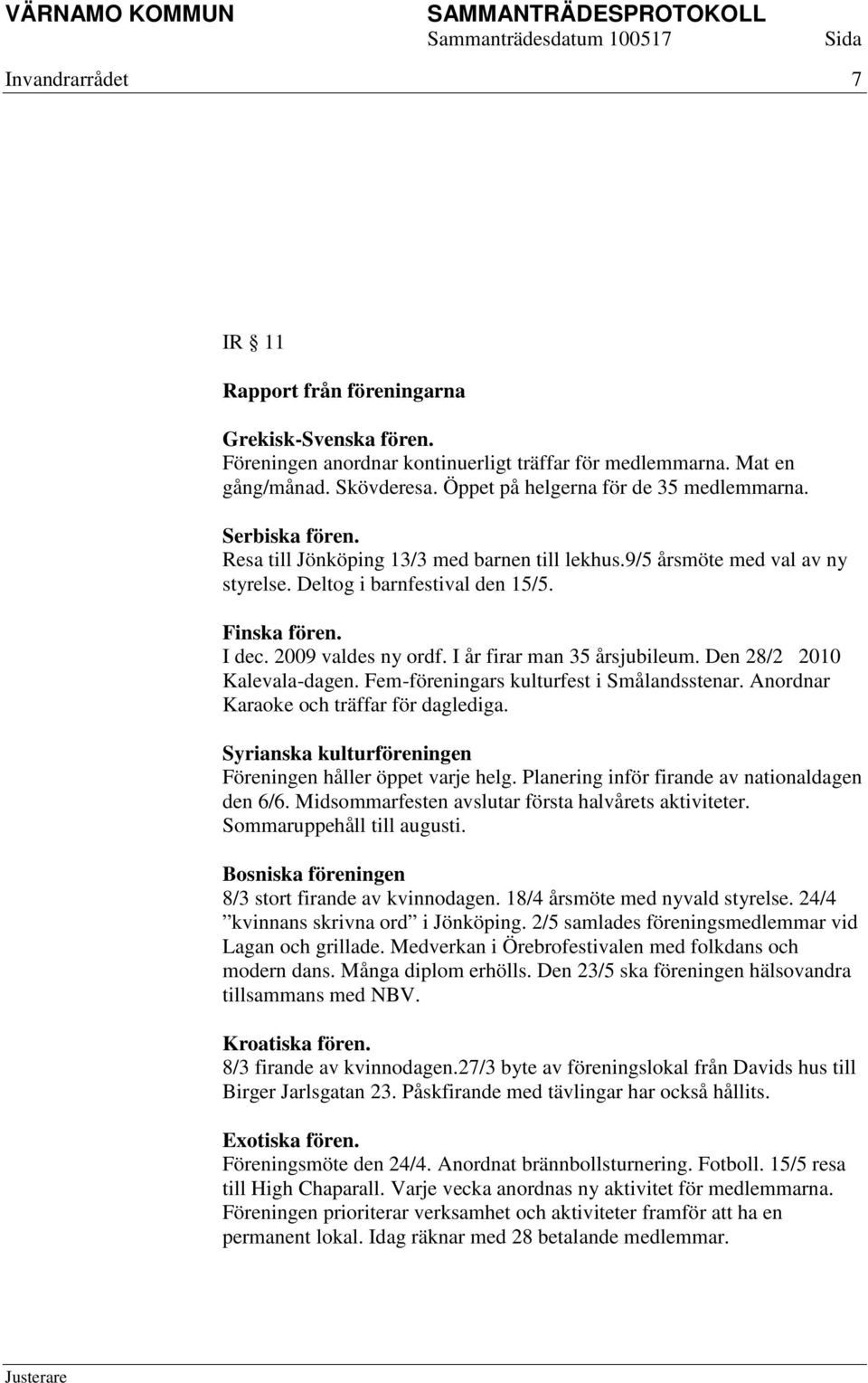 2009 valdes ny ordf. I år firar man 35 årsjubileum. Den 28/2 2010 Kalevala-dagen. Fem-föreningars kulturfest i Smålandsstenar. Anordnar Karaoke och träffar för daglediga.