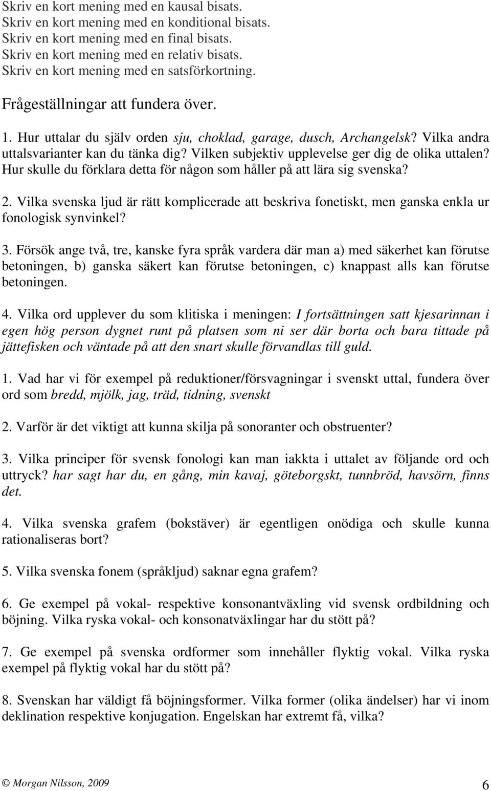 Vilken subjektiv upplevelse ger dig de olika uttalen? Hur skulle du förklara detta för någon som håller på att lära sig svenska? 2.