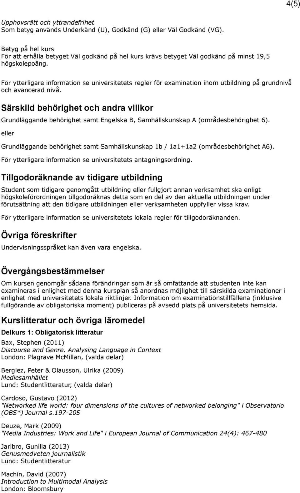 Särskild behörighet och andra villkor Grundläggande behörighet samt Engelska B, Samhällskunskap A (områdesbehörighet 6).