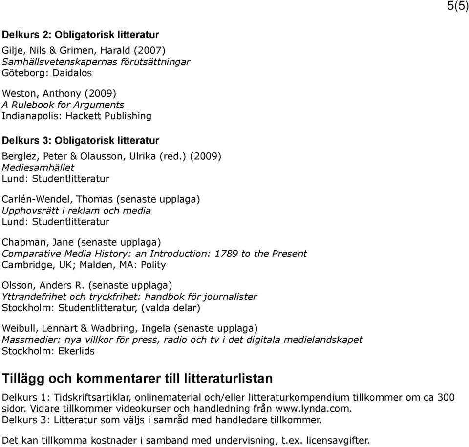 ) (2009) Mediesamhället Carlén-Wendel, Thomas (senaste upplaga) Upphovsrätt i reklam och media Chapman, Jane (senaste upplaga) Comparative Media History: an Introduction: 1789 to the Present