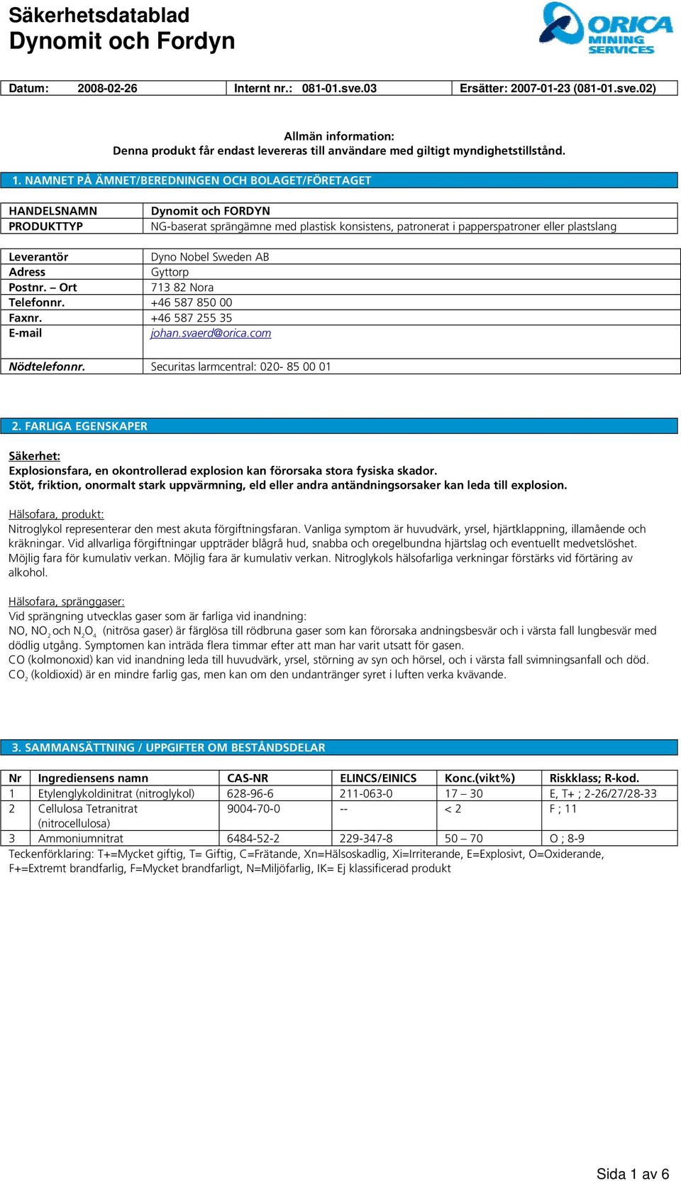 Dyno Nobel Sweden AB Adress Gyttorp Postnr. Ort 713 82 Nora Telefonnr. +46 587 850 00 Faxnr. +46 587 255 35 E-mail johan.svaerd@orica.com Nödtelefonnr. Securitas larmcentral: 020-85 00 01 2.