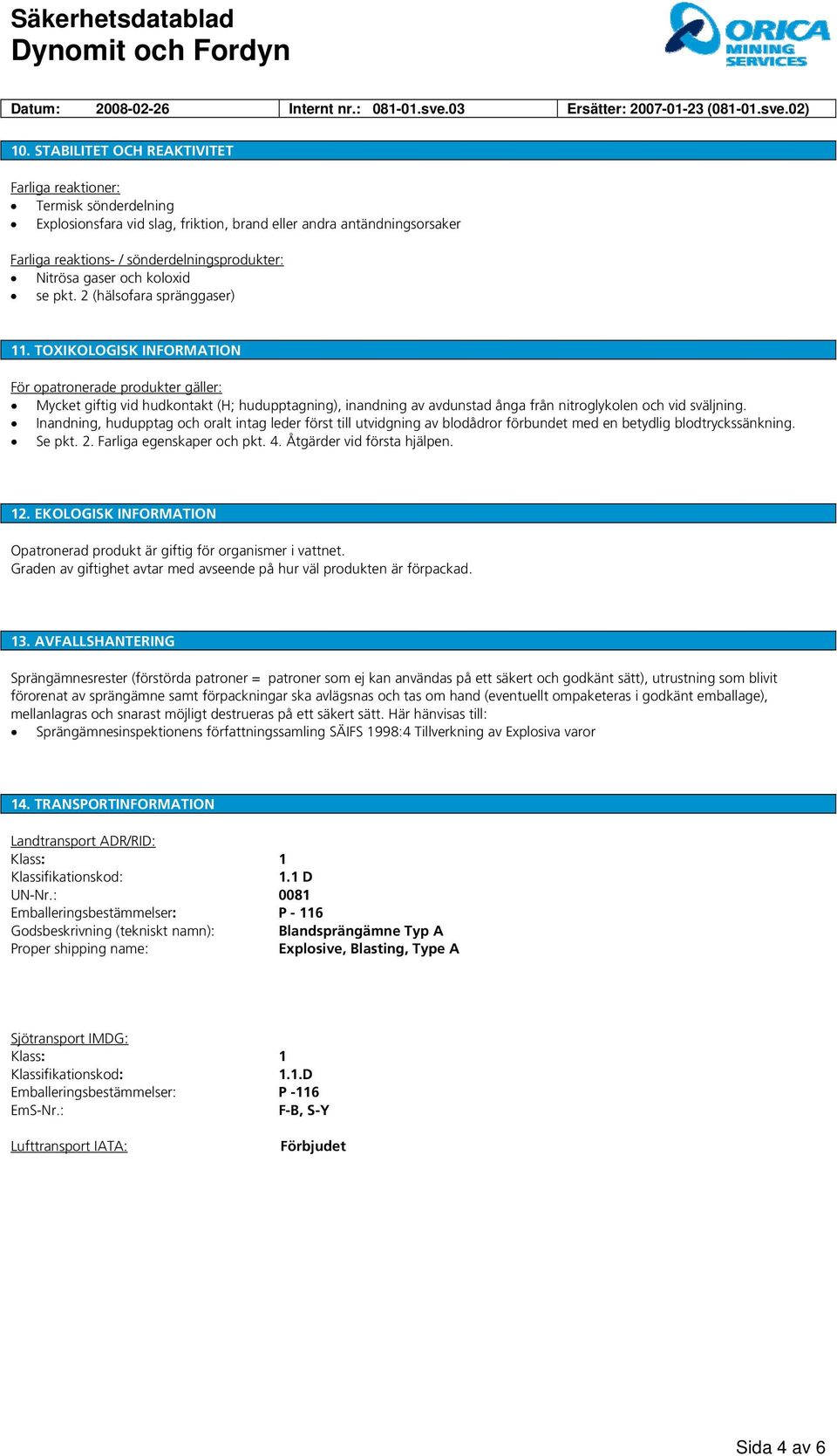 TOXIKOLOGISK INFORMATION För opatronerade produkter gäller: Mycket giftig vid hudkontakt (H; hudupptagning), inandning av avdunstad ånga från nitroglykolen och vid sväljning.