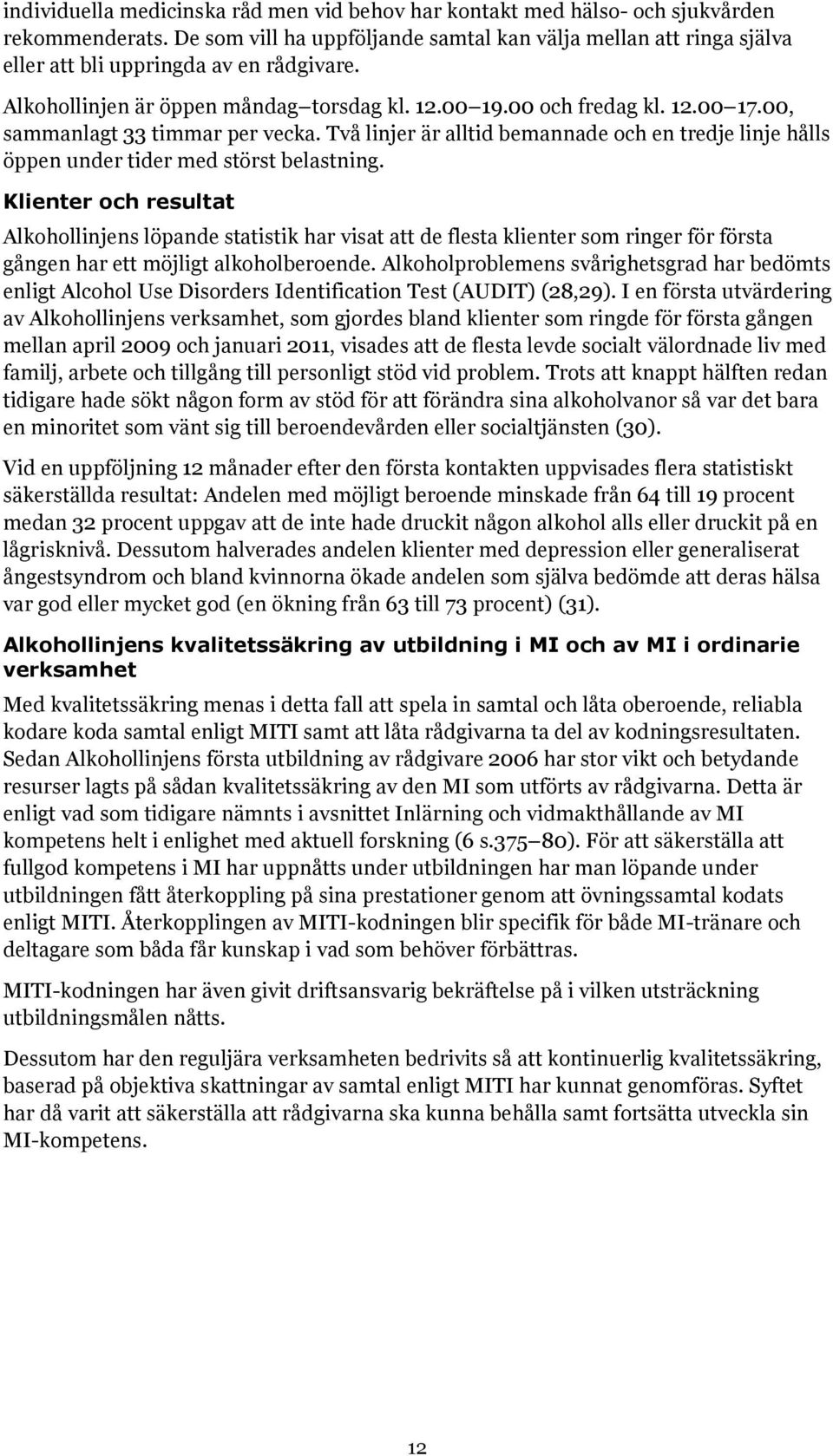 00, sammanlagt 33 timmar per vecka. Två linjer är alltid bemannade och en tredje linje hålls öppen under tider med störst belastning.