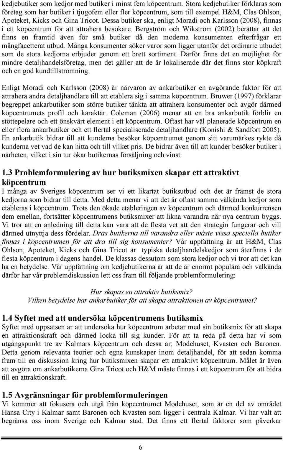 Dessa butiker ska, enligt Moradi och Karlsson (2008), finnas i ett köpcentrum för att attrahera besökare.