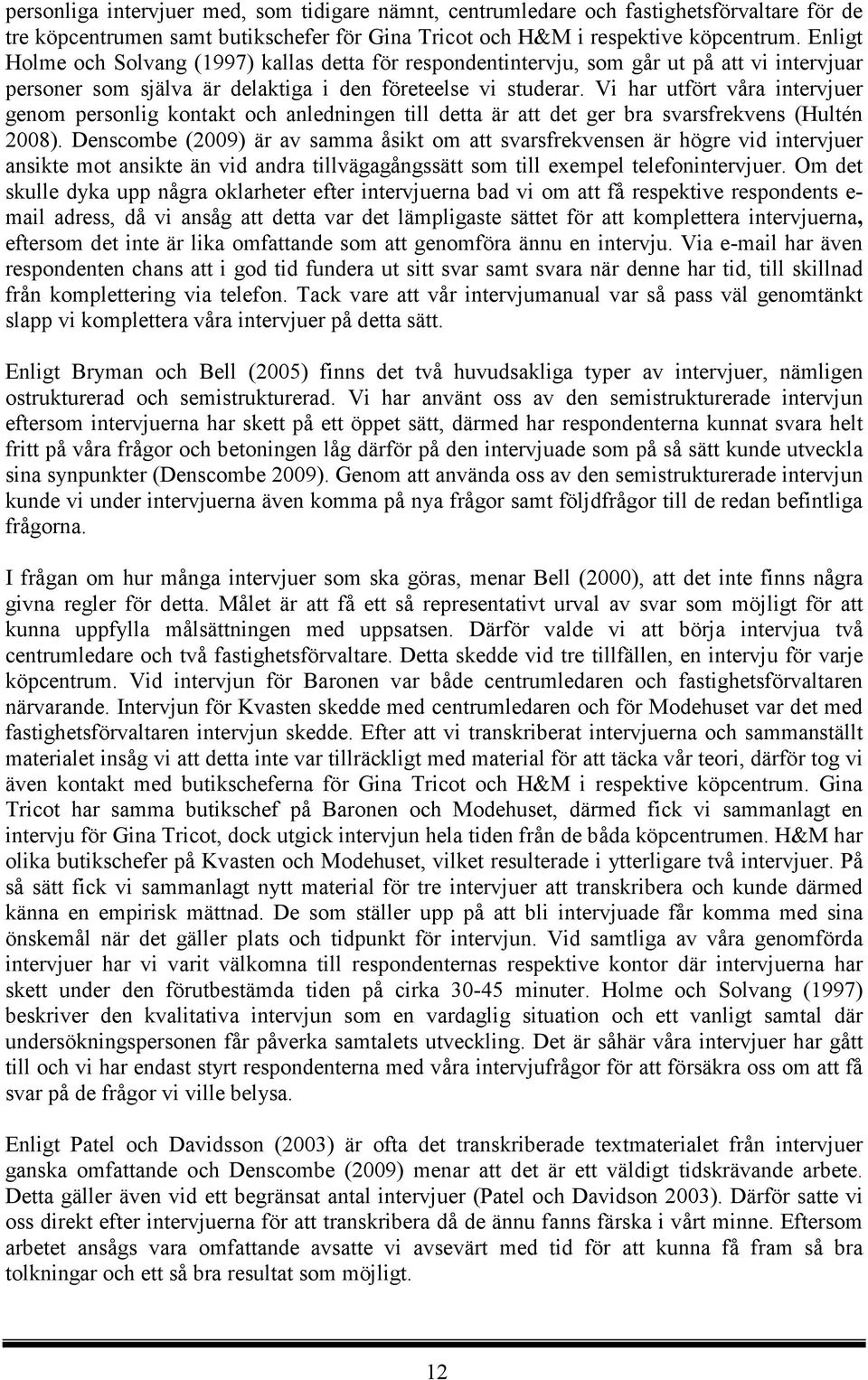 Vi har utfört våra intervjuer genom personlig kontakt och anledningen till detta är att det ger bra svarsfrekvens (Hultén 2008).