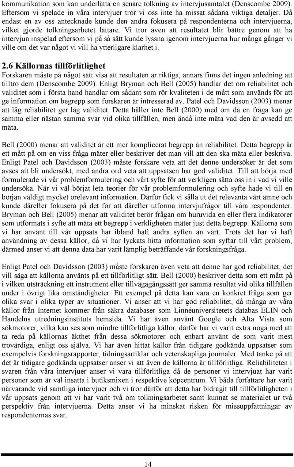 Vi tror även att resultatet blir bättre genom att ha intervjun inspelad eftersom vi på så sätt kunde lyssna igenom intervjuerna hur många gånger vi ville om det var något vi vill ha ytterligare