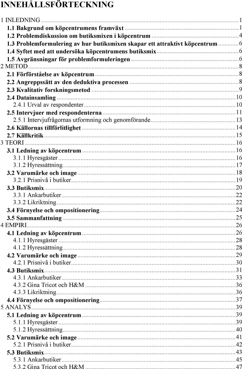 1 Förförståelse av köpcentrum... 8 2.2 Angreppssätt av den deduktiva processen... 8 2.3 Kvalitativ forskningsmetod... 9 2.4 Datainsamling... 10 2.4.1 Urval av respondenter... 10 2.5 Intervjuer med respondenterna.