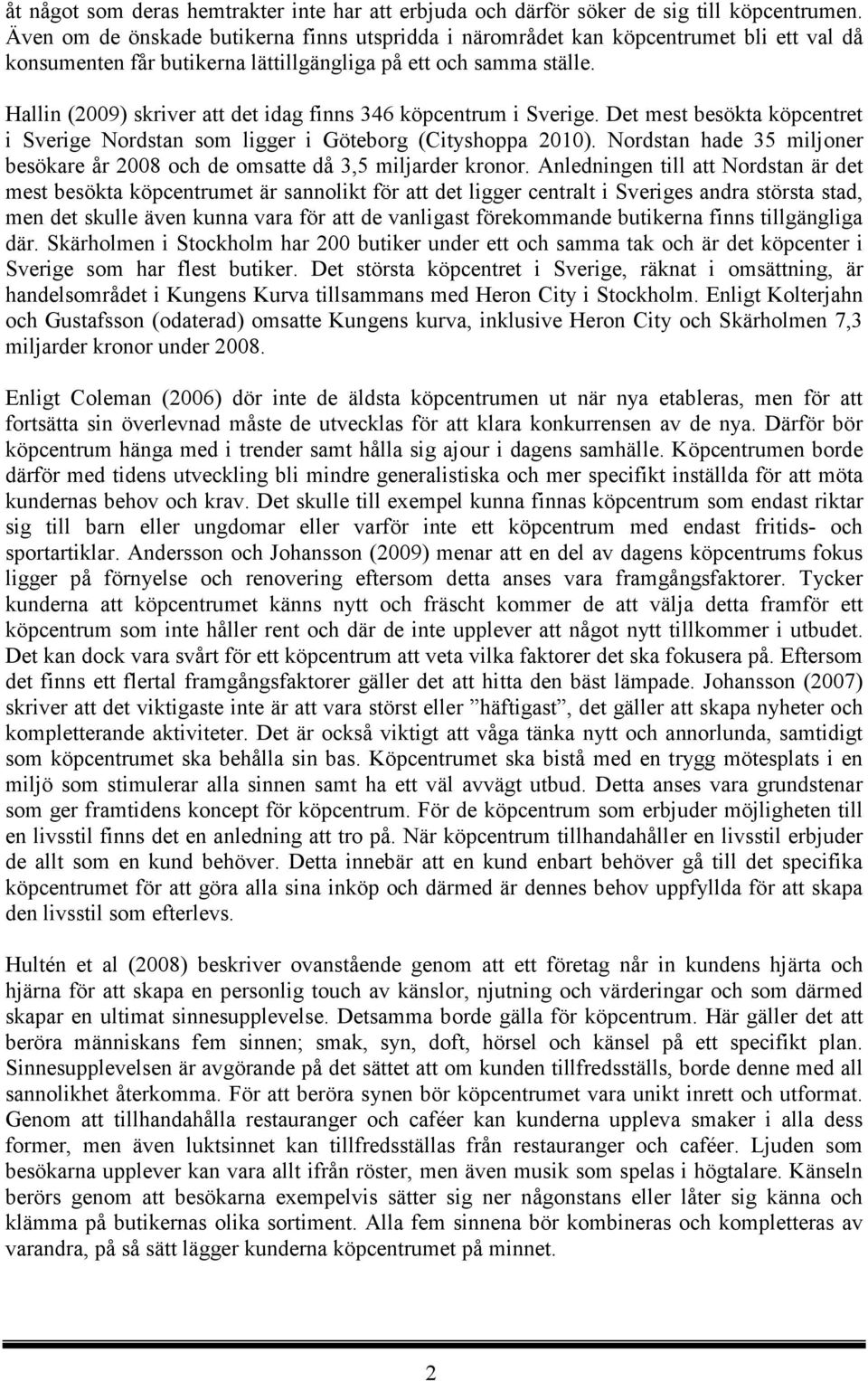 Hallin (2009) skriver att det idag finns 346 köpcentrum i Sverige. Det mest besökta köpcentret i Sverige Nordstan som ligger i Göteborg (Cityshoppa 2010).