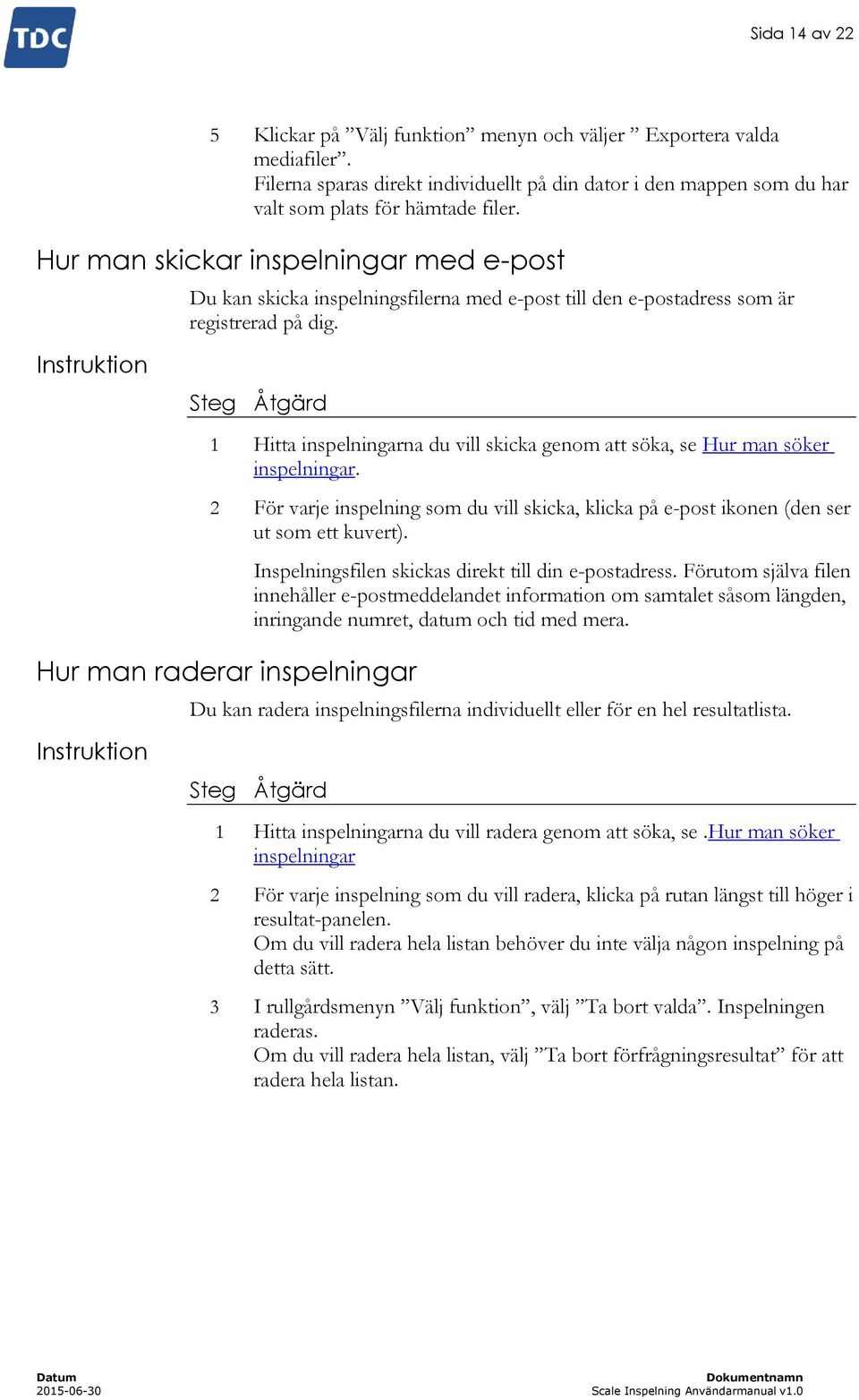 Instruktion Steg Åtgärd 1 Hitta inspelningarna du vill skicka genom att söka, se Hur man söker inspelningar.