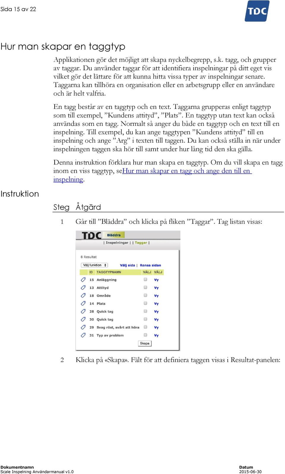 Taggarna kan tillhöra en organisation eller en arbetsgrupp eller en användare och är helt valfria. En tagg består av en taggtyp och en text.