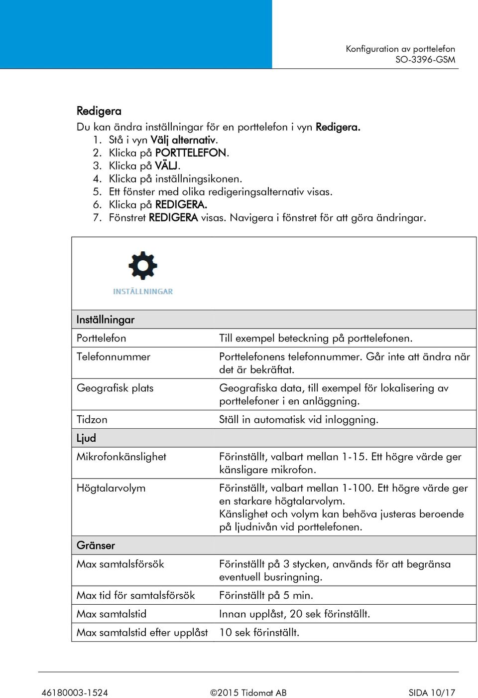 Inställningar Porttelefon Telefonnummer Geografisk plats Tidzon Till exempel beteckning på porttelefonen. Porttelefonens telefonnummer. Går inte att ändra när det är bekräftat.