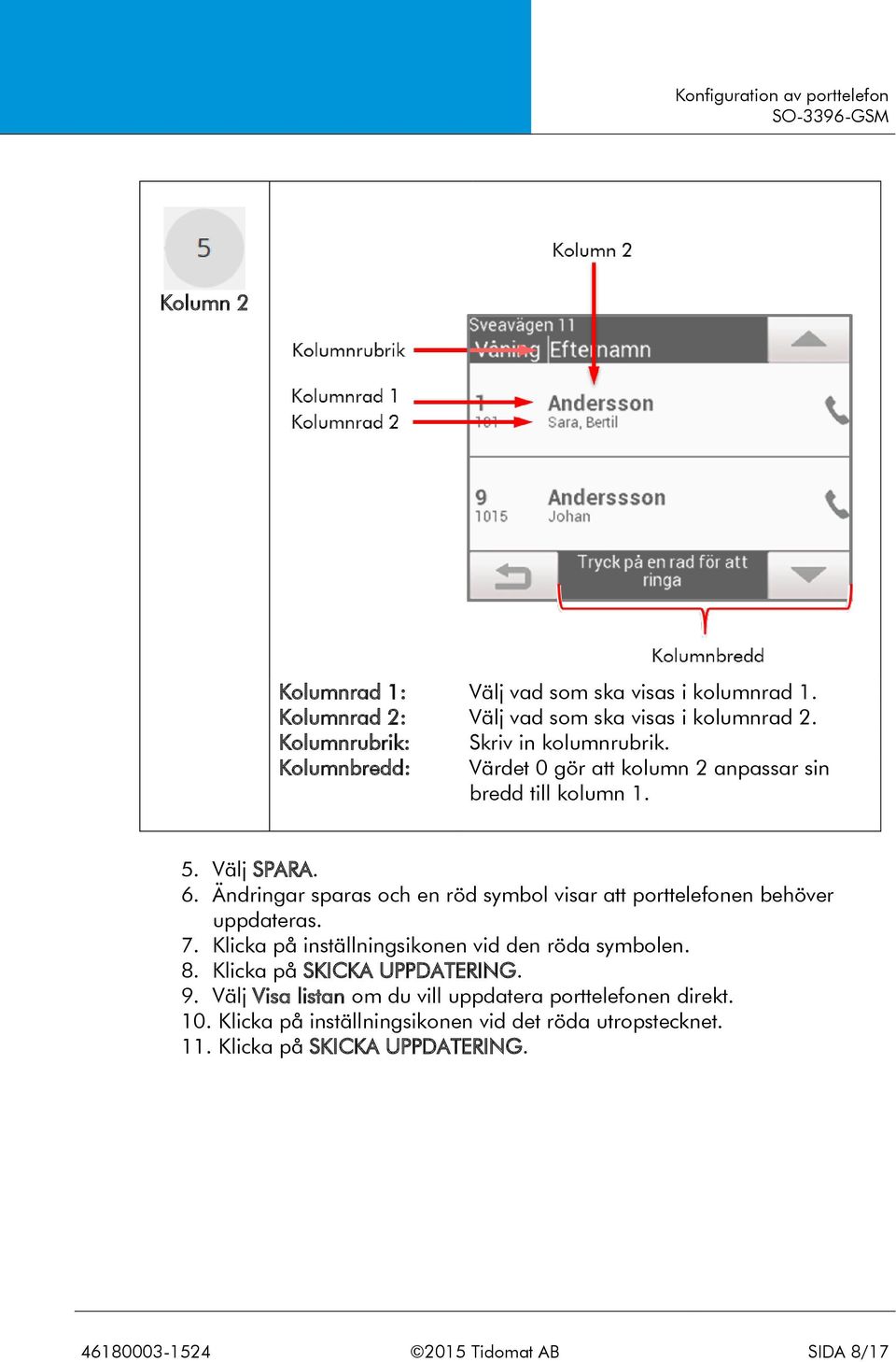 Ändringar sparas och en röd symbol visar att porttelefonen behöver uppdateras. 7. Klicka på inställningsikonen vid den röda symbolen. 8.