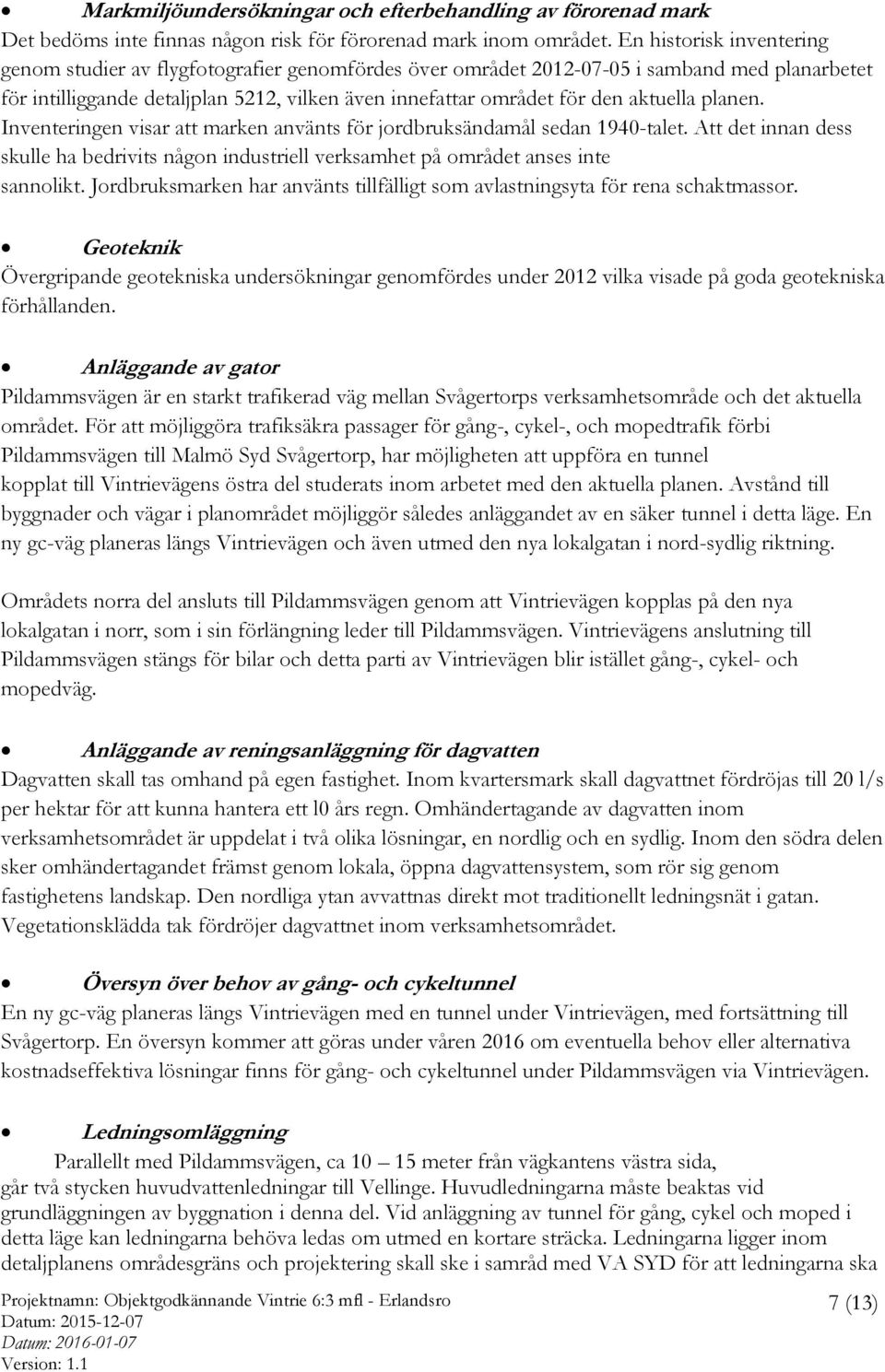 aktuella planen. Inventeringen visar att marken använts för jordbruksändamål sedan 1940-talet. Att det innan dess skulle ha bedrivits någon industriell verksamhet på området anses inte sannolikt.