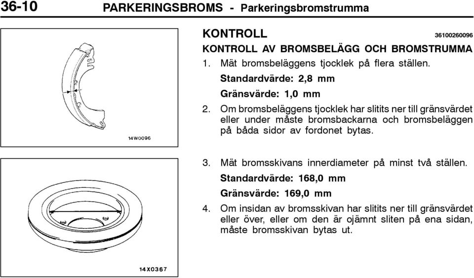 Om bromsbeläggens tjocklek har slitits ner till gränsvärdet eller under måste bromsbackarna och bromsbeläggen på båda sidor av fordonet bytas. 3.