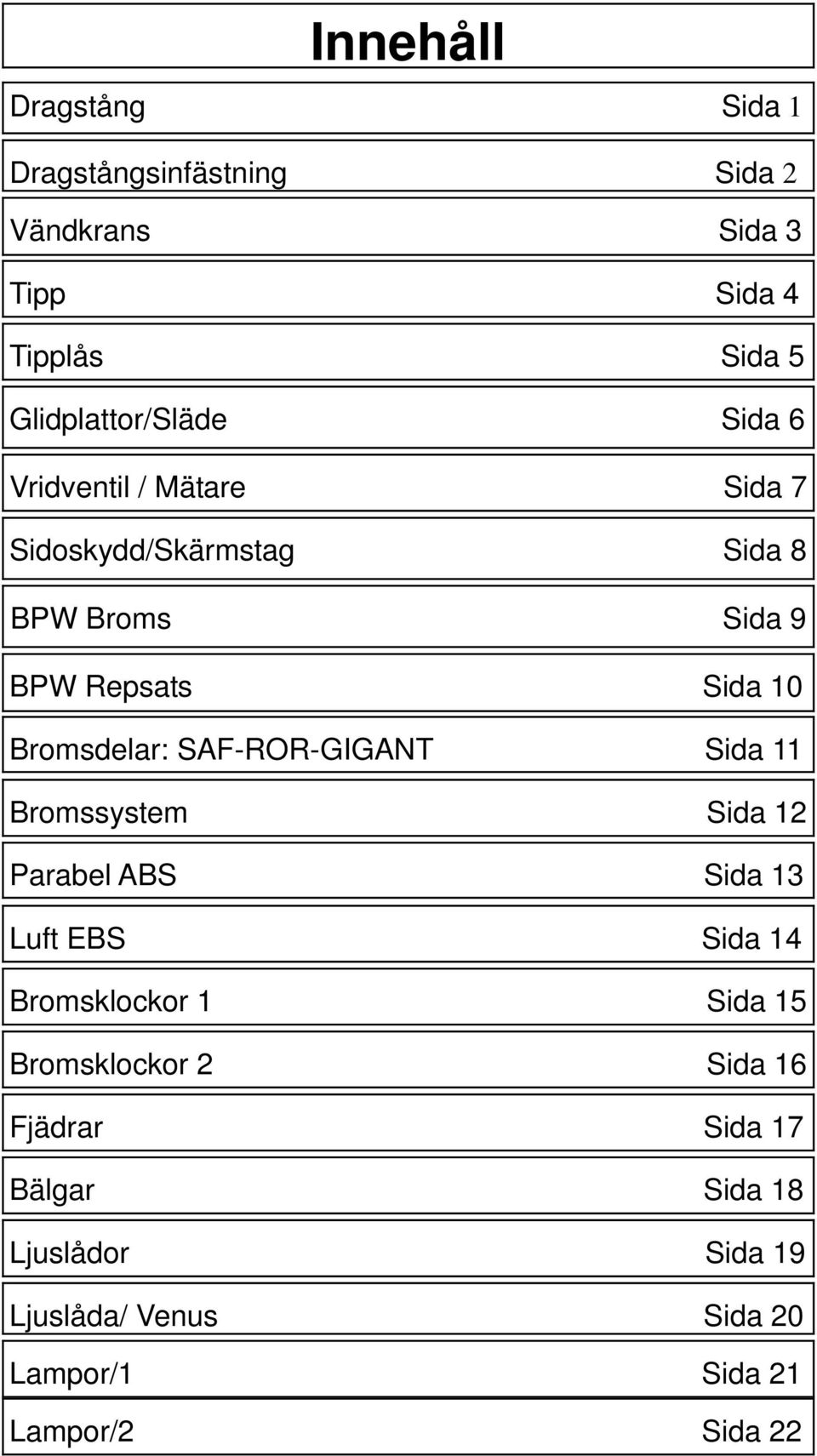 10 Bromsdelar: SAF-ROR-GIGANT Sida 11 Bromssystem Sida 12 Parabel ABS Sida 13 Luft EBS Sida 14 Bromsklockor 1 Sida