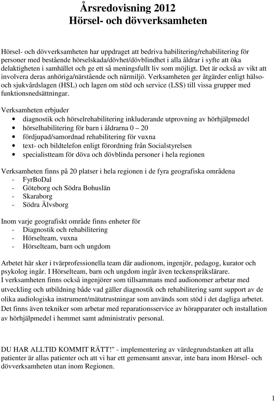 Verksamheten ger åtgärder enligt hälsooch sjukvårdslagen (HSL) och lagen om stöd och service (LSS) till vissa grupper med funktionsnedsättningar.
