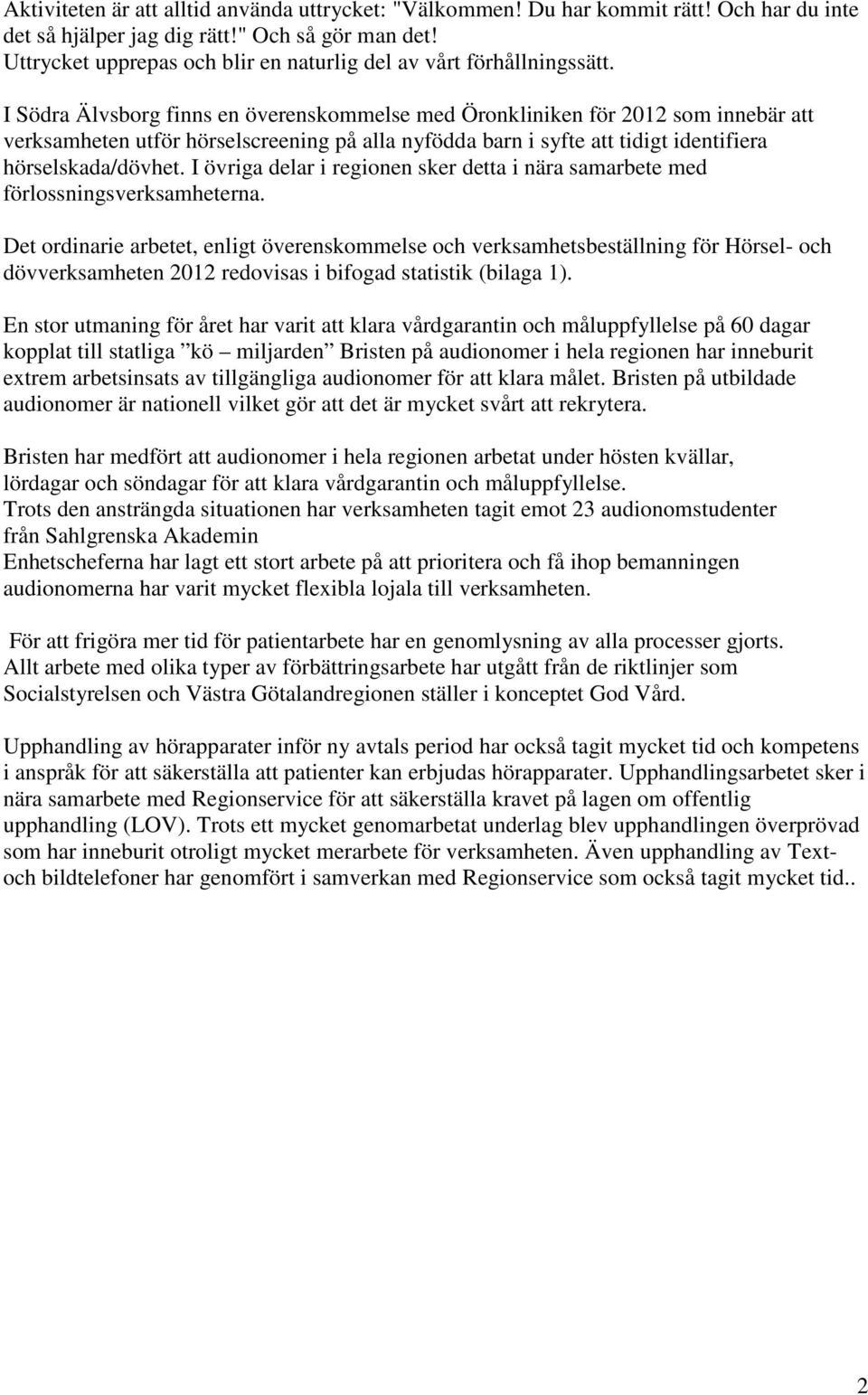 I Södra Älvsborg finns en överenskommelse med Öronkliniken för 2012 som innebär att verksamheten utför hörselscreening på alla nyfödda barn i syfte att tidigt identifiera hörselskada/dövhet.