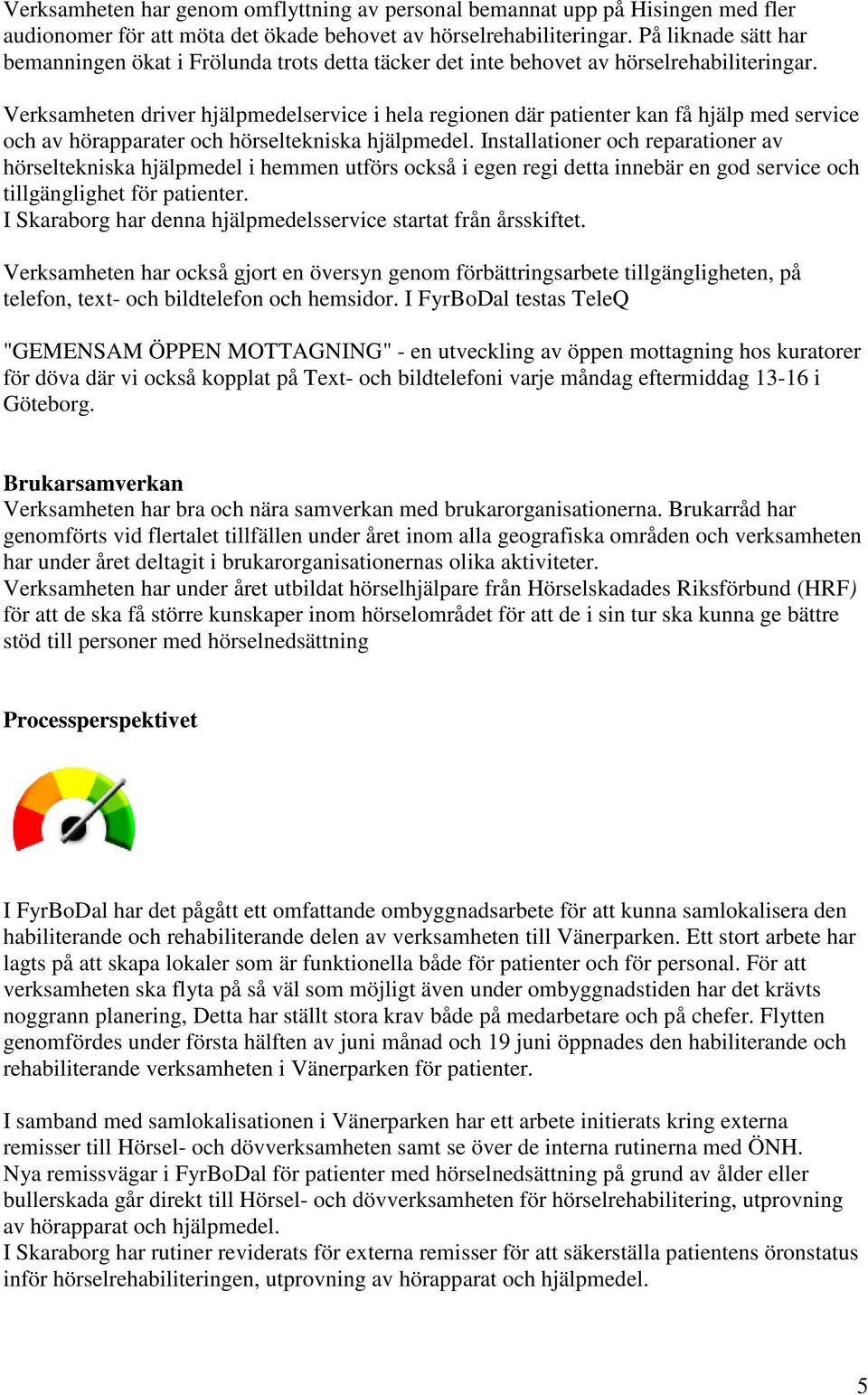 Verksamheten driver hjälpmedelservice i hela regionen där patienter kan få hjälp med service och av hörapparater och hörseltekniska hjälpmedel.