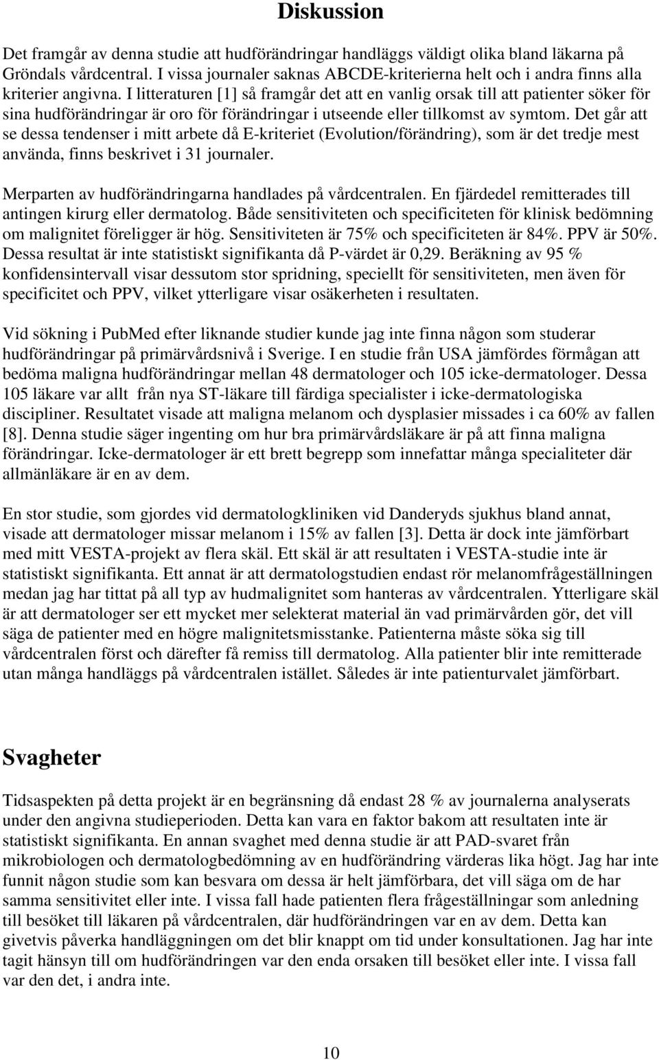 I litteraturen [1] så framgår det att en vanlig orsak till att patienter söker för sina hudförändringar är oro för förändringar i utseende eller tillkomst av symtom.