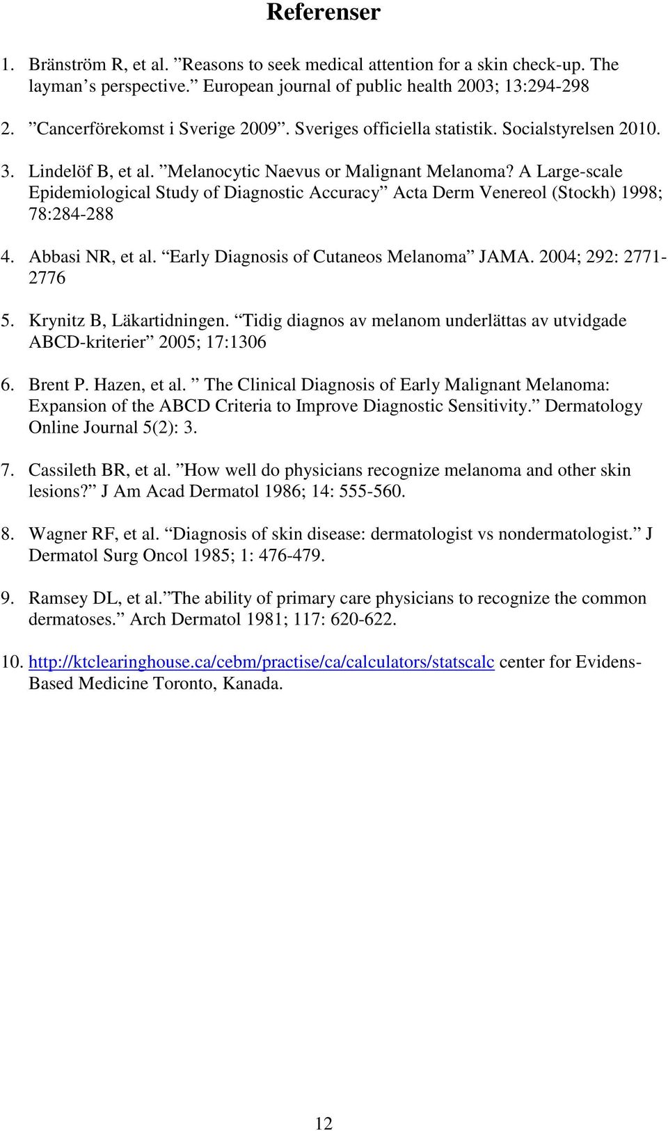 A Large-scale Epidemiological Study of Diagnostic Accuracy Acta Derm Venereol (Stockh) 1998; 78:284-288 4. Abbasi NR, et al. Early Diagnosis of Cutaneos Melanoma JAMA. 2004; 292: 2771-2776 5.