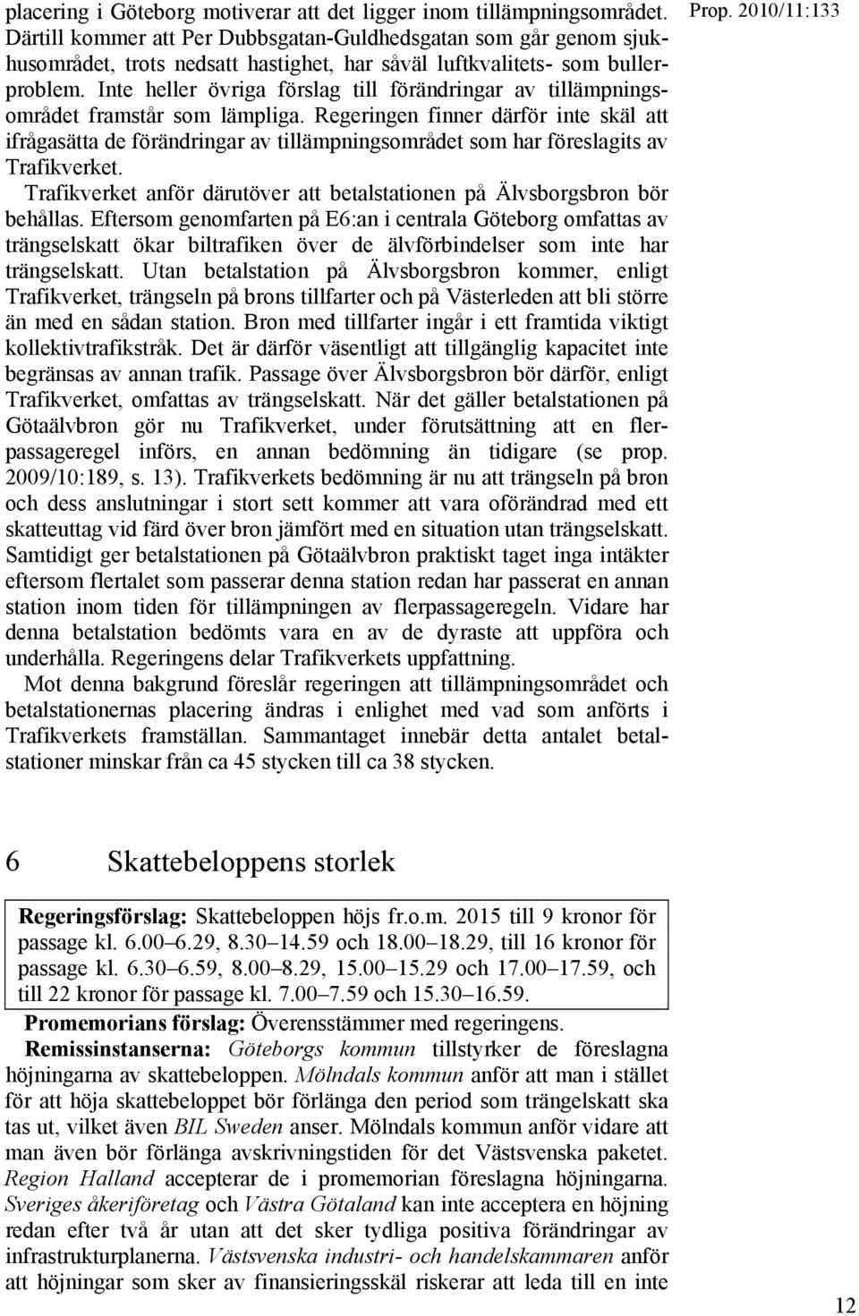 Inte heller övriga förslag till förändringar av tillämpningsområdet framstår som lämpliga.