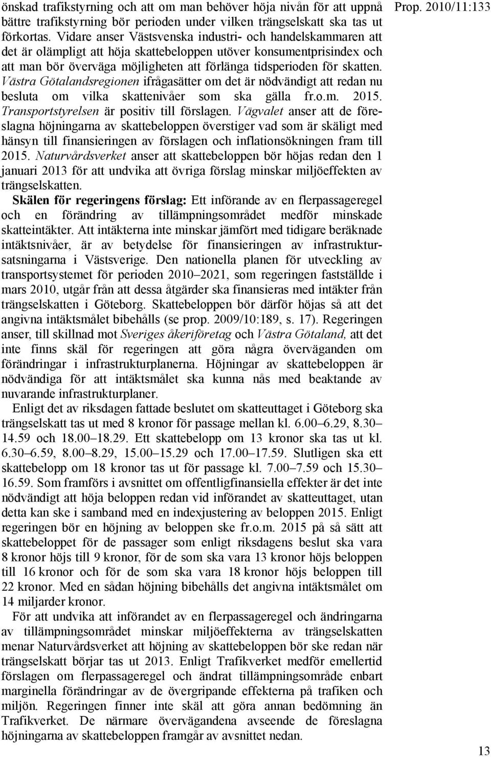 skatten. Västra Götalandsregionen ifrågasätter om det är nödvändigt att redan nu besluta om vilka skattenivåer som ska gälla fr.o.m. 2015. Transportstyrelsen är positiv till förslagen.