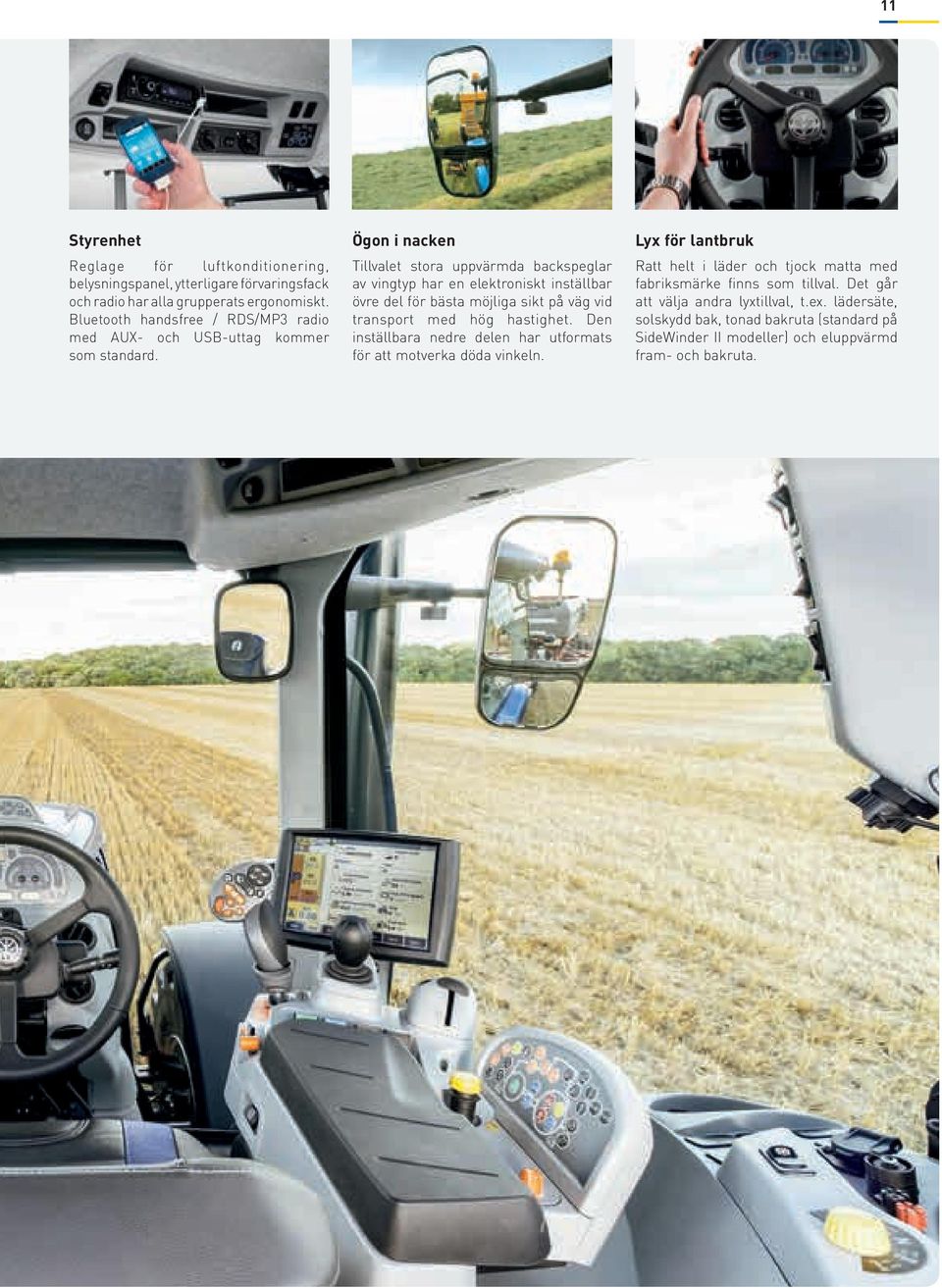 Ögon i nacken Tillvalet stora uppvärmda backspeglar av vingtyp har en elektroniskt inställbar övre del för bästa möjliga sikt på väg vid transport med hög hastighet.