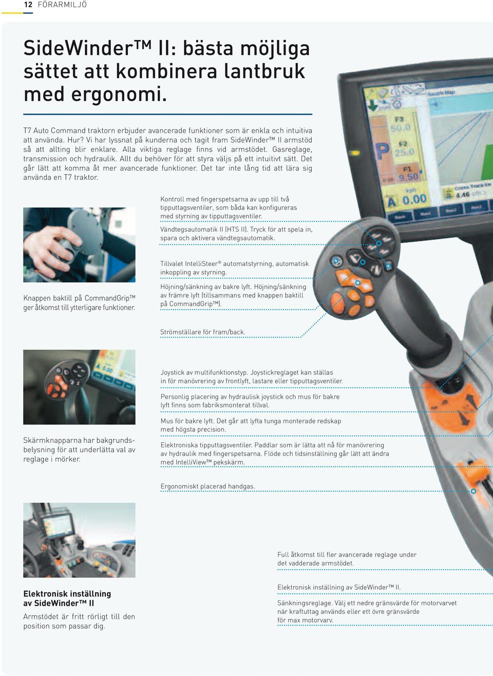 Allt du behöver för att styra väljs på ett intuitivt sätt. Det går lätt att komma åt mer avancerade funktioner. Det tar inte lång tid att lära sig använda en T7 traktor.