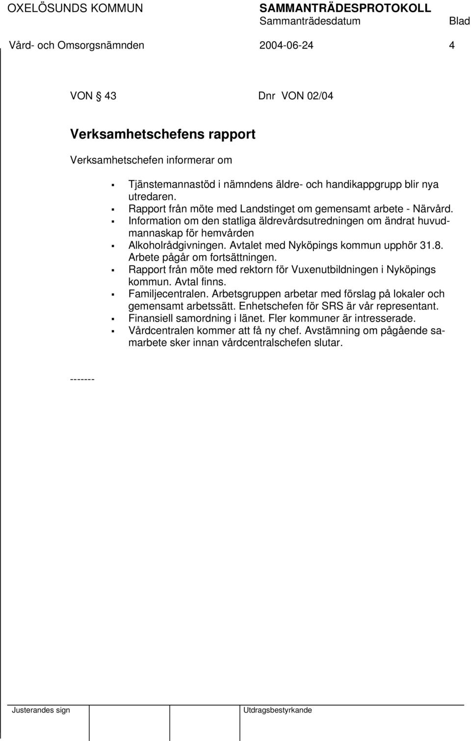 Avtalet med Nyköpings kommun upphör 31.8. Arbete pågår om fortsättningen. Rapport från möte med rektorn för Vuxenutbildningen i Nyköpings kommun. Avtal finns. Familjecentralen.