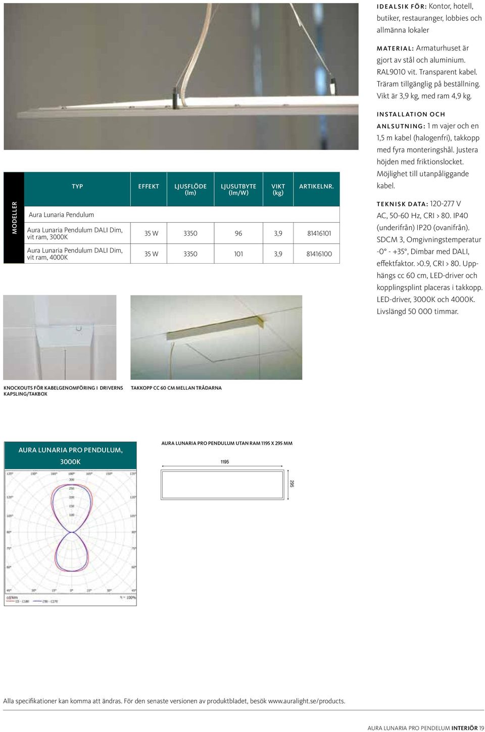 MODELLER Aura Lunaria Pendulum TYP EFFEKT LJUSFLÖDE (lm) Aura Lunaria Pendulum DALI Dim, vit ram, 3000K Aura Lunaria Pendulum DALI Dim, vit ram, 4000K LJUSUTBYTE (lm/w) VIKT (kg) 35 W 3350 96 3,9