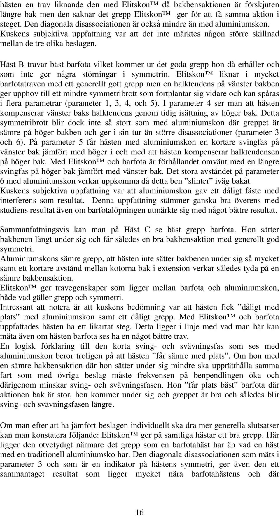 Häst B travar bäst barfota vilket kommer ur det goda grepp hon då erhåller och som inte ger några störningar i symmetrin.
