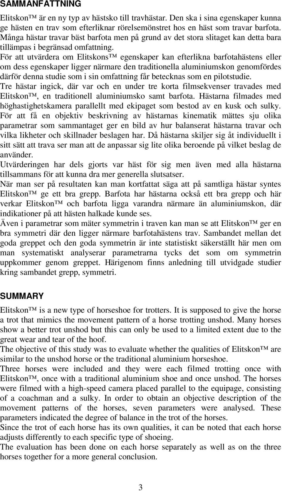 För att utvärdera om Elitskons egenskaper kan efterlikna barfotahästens eller om dess egenskaper ligger närmare den traditionella aluminiumskon genomfördes därför denna studie som i sin omfattning