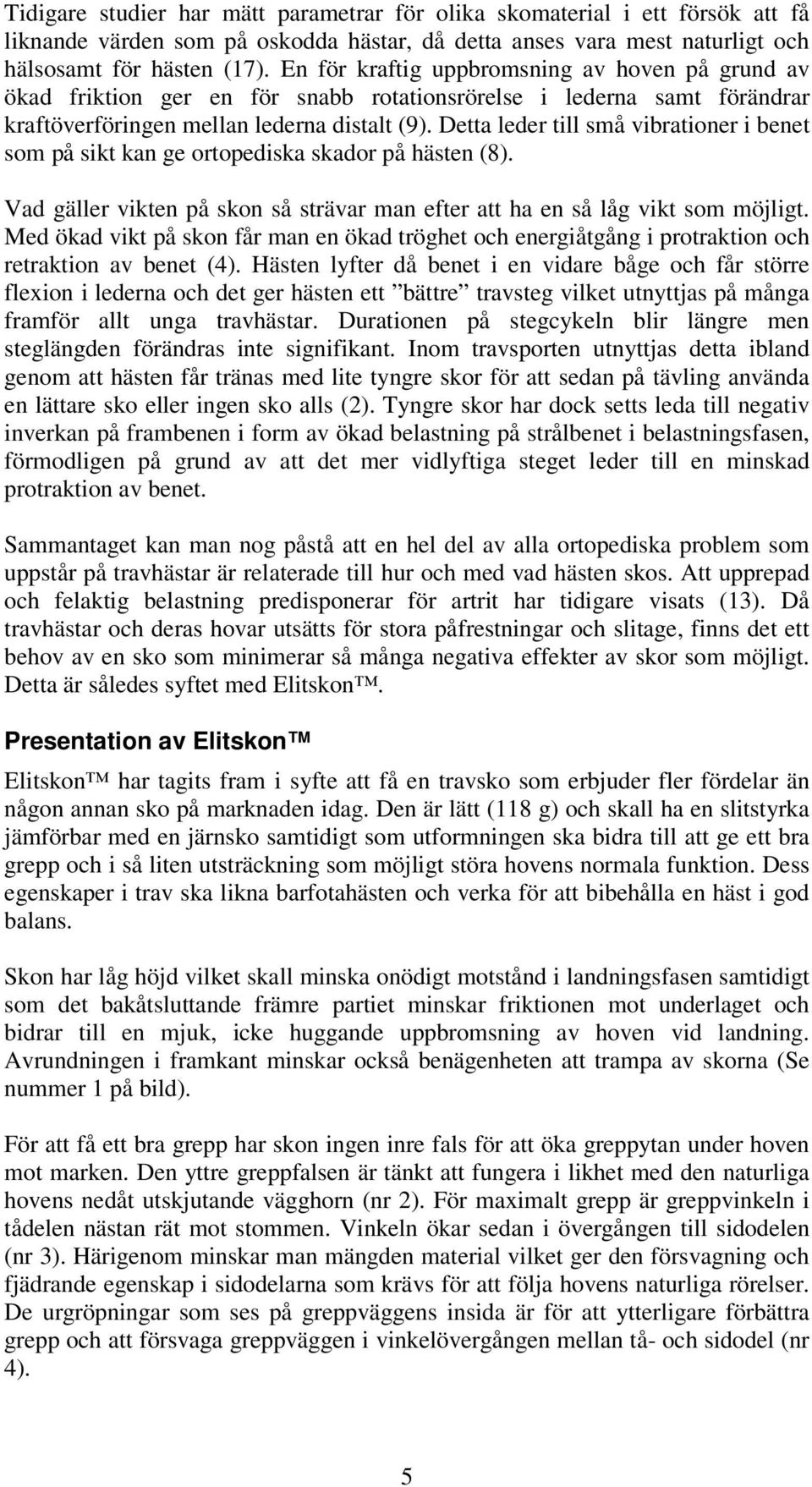 Detta leder till små vibrationer i benet som på sikt kan ge ortopediska skador på hästen (8). Vad gäller vikten på skon så strävar man efter att ha en så låg vikt som möjligt.