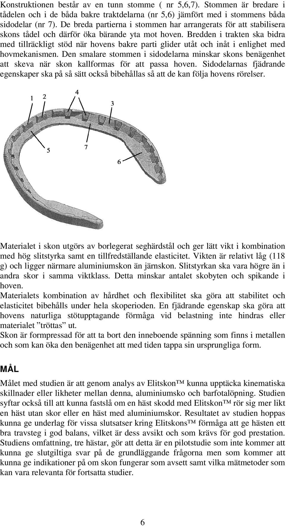 Bredden i trakten ska bidra med tillräckligt stöd när hovens bakre parti glider utåt och inåt i enlighet med hovmekanismen.