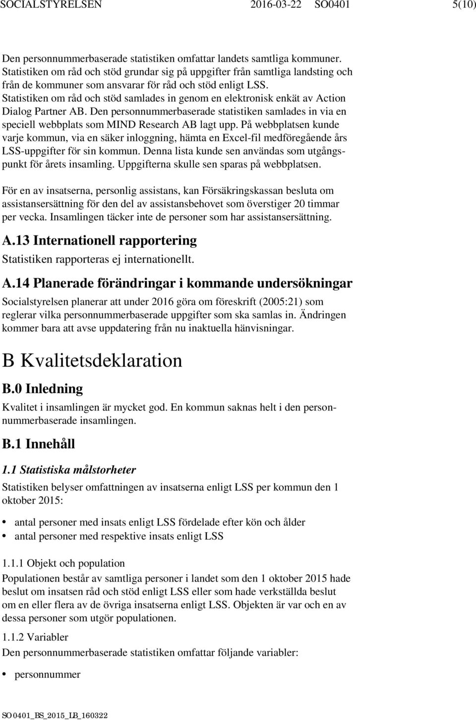 Statistiken om råd och stöd samlades in genom en elektronisk enkät av Action Dialog Partner AB.