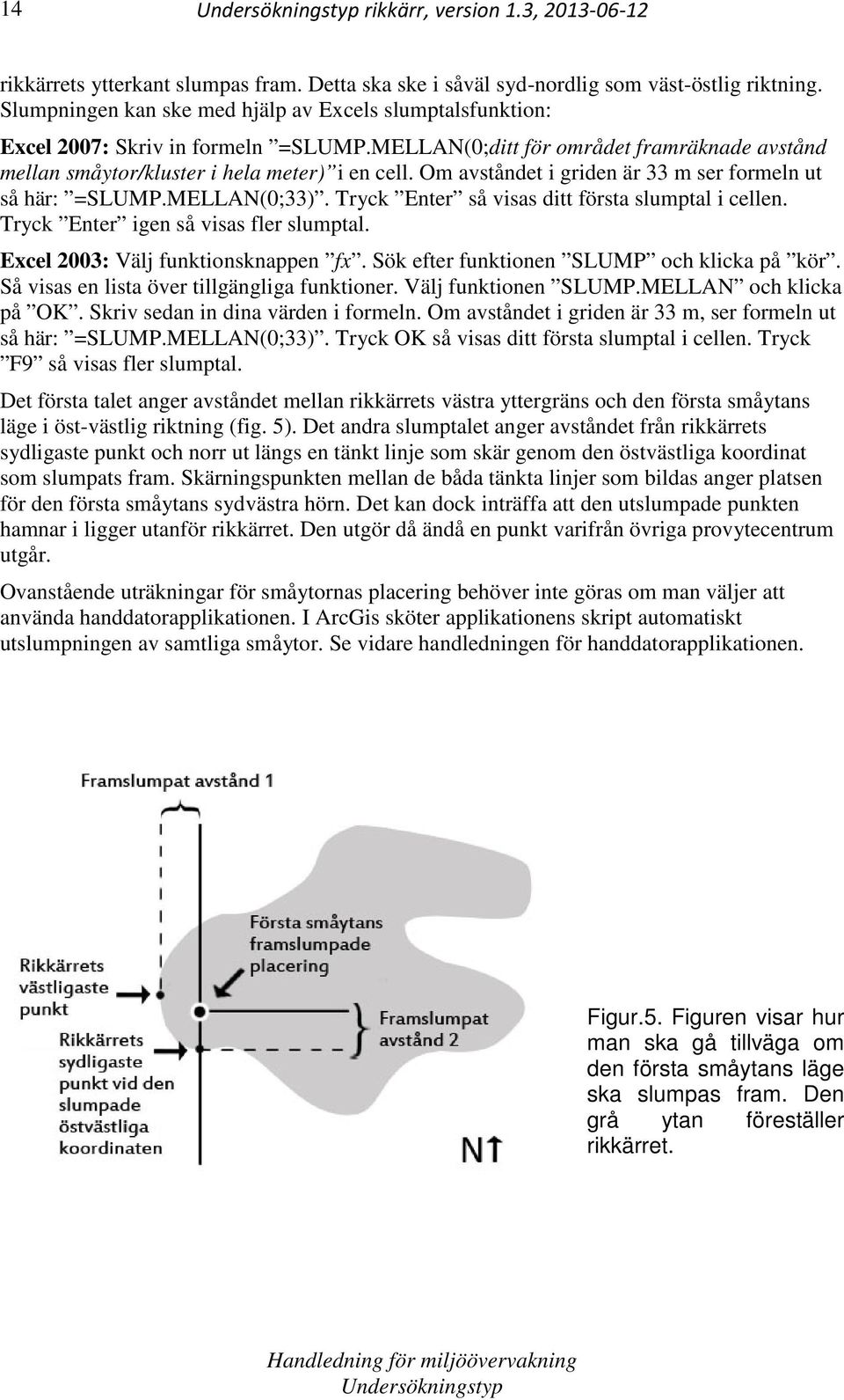 Om avståndet i griden är 33 m ser formeln ut så här: =SLUMP.MELLAN(0;33). Tryck Enter så visas ditt första slumptal i cellen. Tryck Enter igen så visas fler slumptal.
