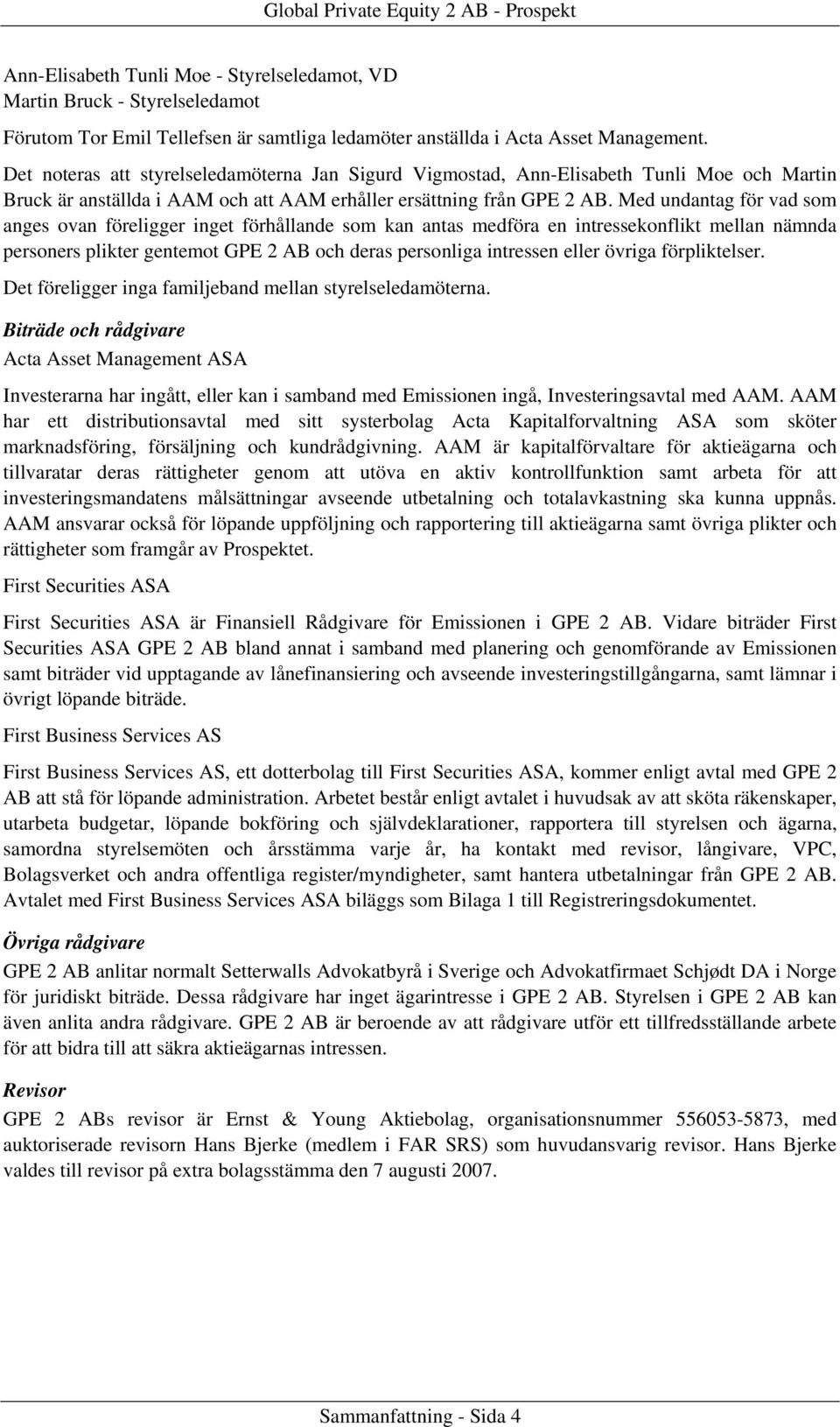Med undantag för vad som anges ovan föreligger inget förhållande som kan antas medföra en intressekonflikt mellan nämnda personers plikter gentemot GPE 2 AB och deras personliga intressen eller