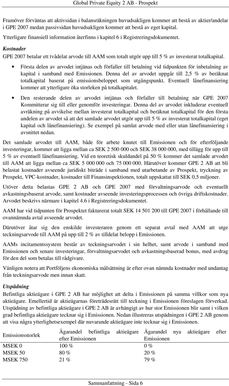 Första delen av arvodet intjänas och förfaller till betalning vid tidpunkten för inbetalning av kapital i samband med Emissionen.