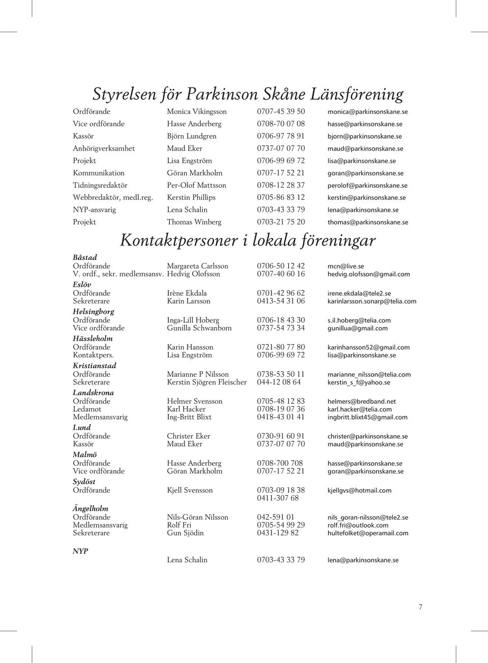 se Kommunikation Göran Markholm 0707-17 52 21 goran@parkinsonskane.se Tidningsredaktör Per-Olof Matts son 0708-12 28 37 perolof@parkinsonskane.se Webbredaktör, medl.reg.