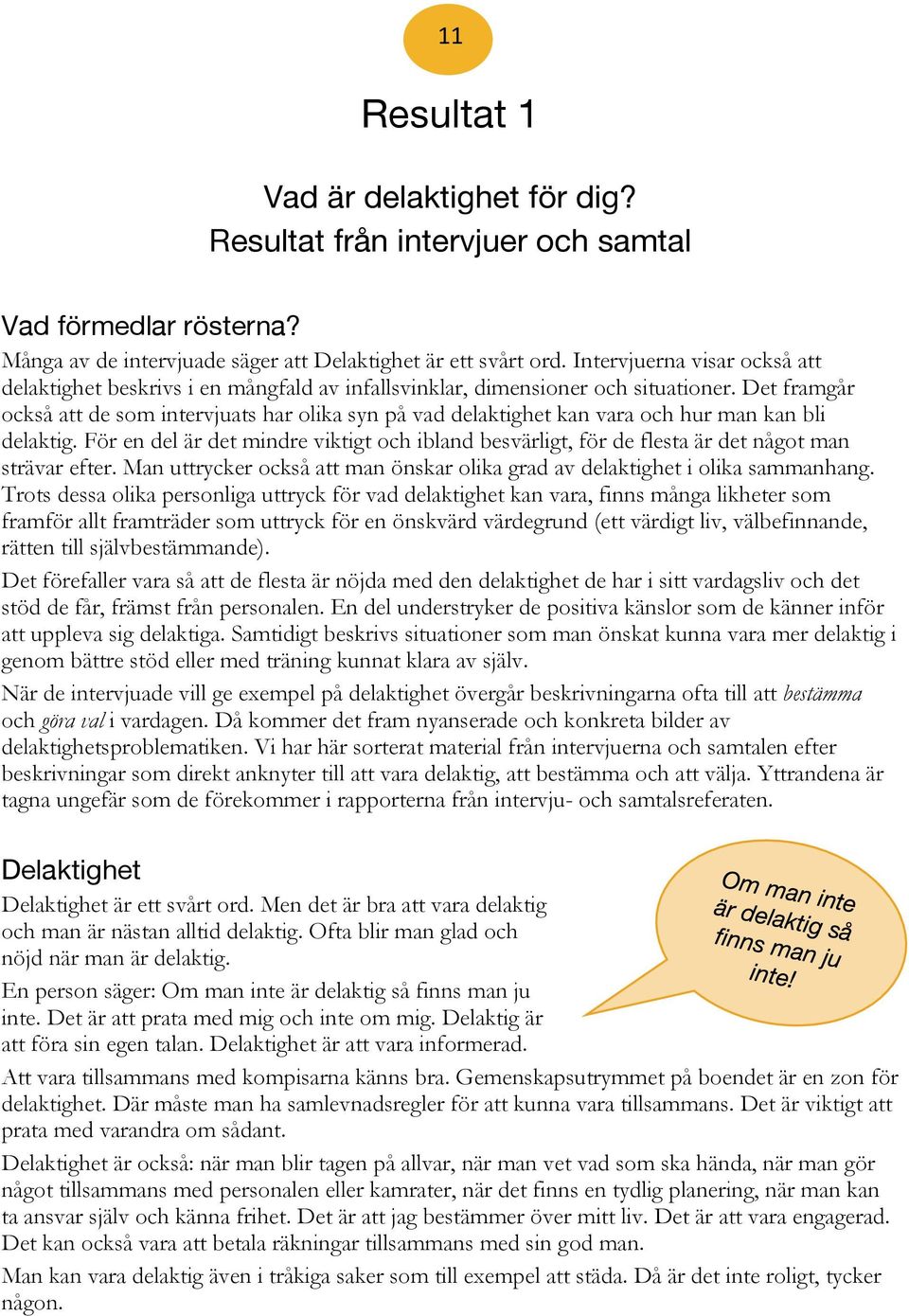 Det framgår också att de som intervjuats har olika syn på vad delaktighet kan vara och hur man kan bli delaktig.