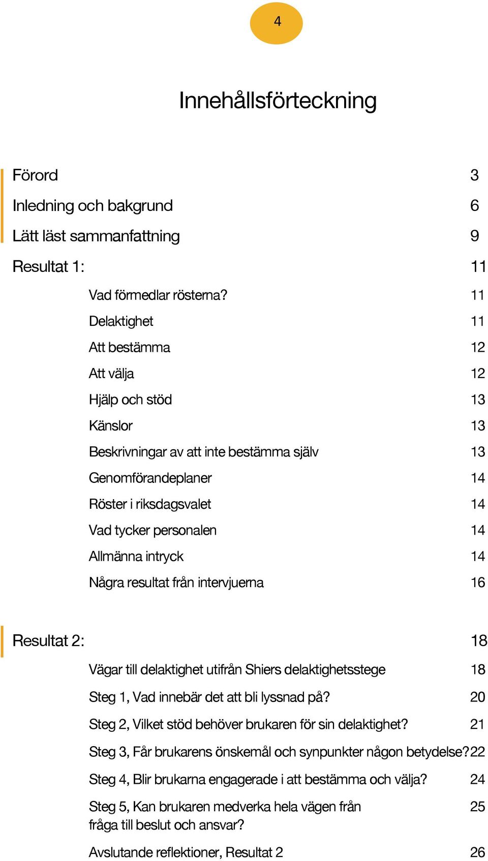 Allmänna intryck 14 Några resultat från intervjuerna 16 Resultat 2: 18 Vägar till delaktighet utifrån Shiers delaktighetsstege 18 Steg 1, Vad innebär det att bli lyssnad på?