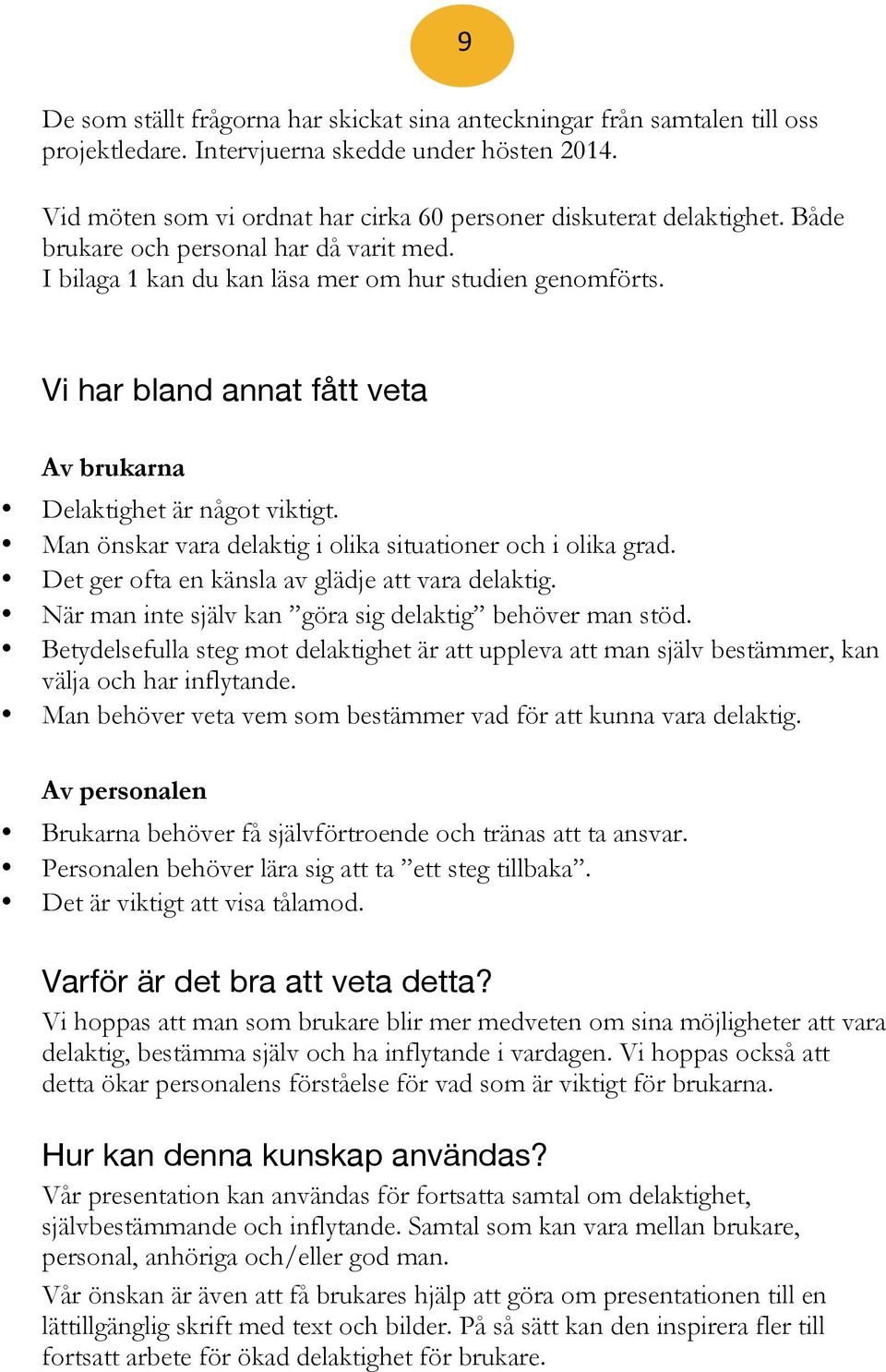 Vi har bland annat fått veta Av brukarna Delaktighet är något viktigt. Man önskar vara delaktig i olika situationer och i olika grad. Det ger ofta en känsla av glädje att vara delaktig.