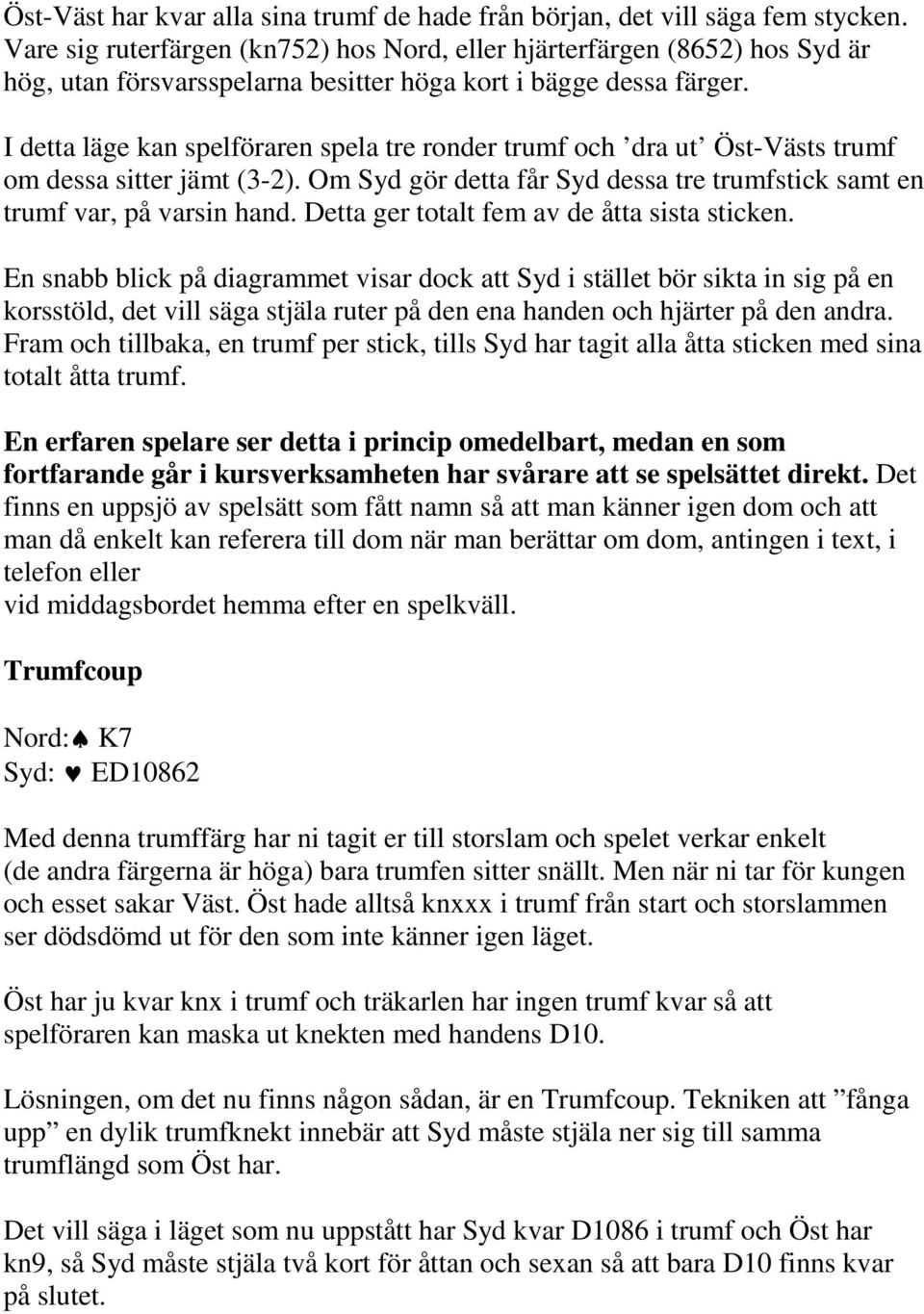 I detta läge kan spelföraren spela tre ronder trumf och dra ut Öst-Västs trumf om dessa sitter jämt (3-2). Om Syd gör detta får Syd dessa tre trumfstick samt en trumf var, på varsin hand.