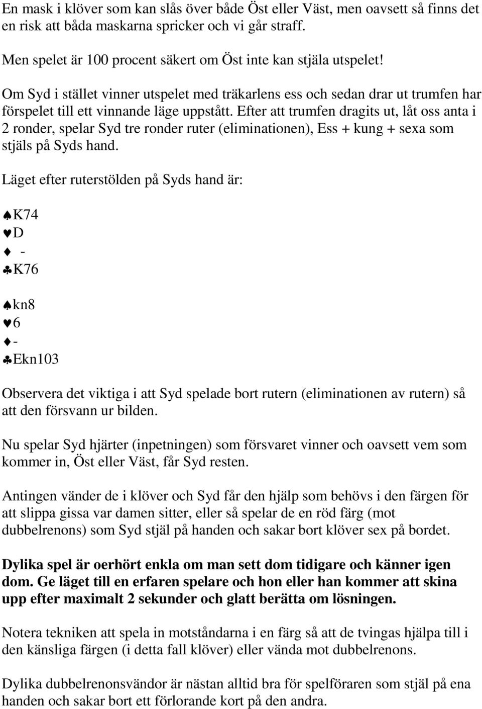 Efter att trumfen dragits ut, låt oss anta i 2 ronder, spelar Syd tre ronder ruter (eliminationen), Ess + kung + sexa som stjäls på Syds hand.