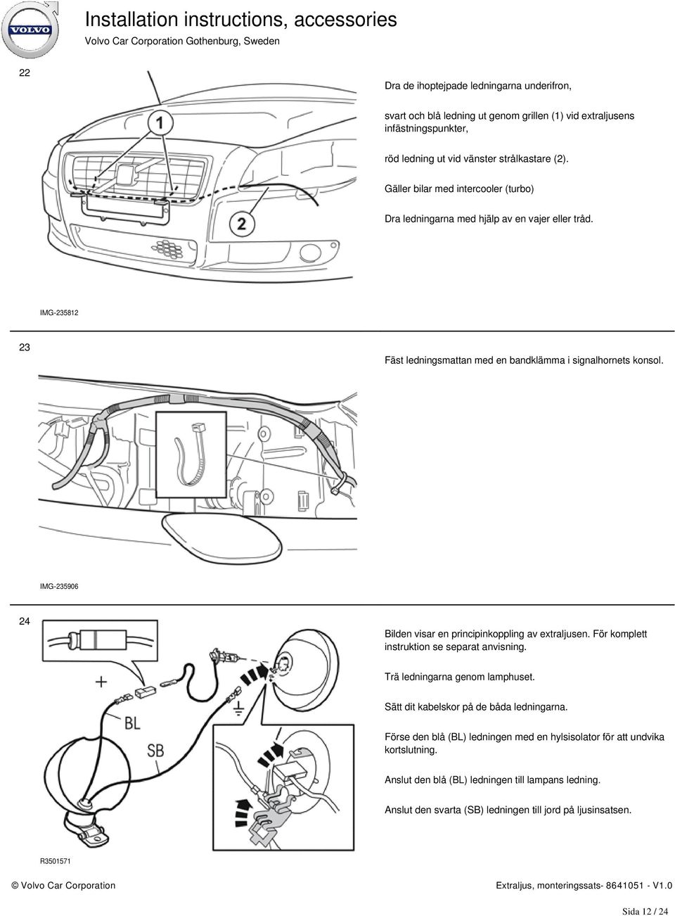 IMG-235906 24 Bilden visar en principinkoppling av extraljusen. För komplett instruktion se separat anvisning. Trä ledningarna genom lamphuset.