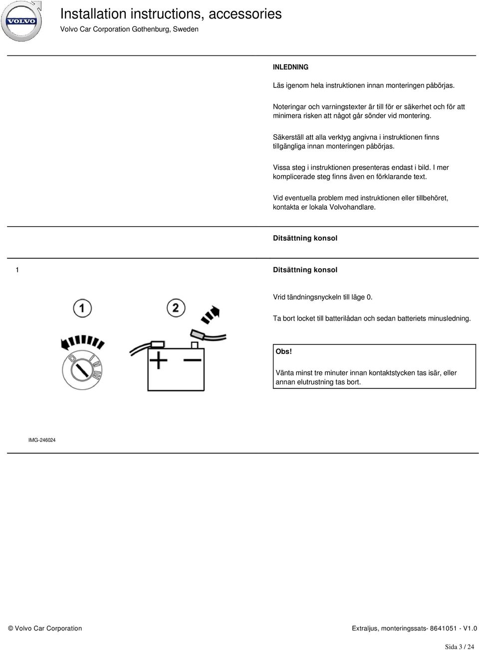 I mer komplicerade steg finns även en förklarande text. Vid eventuella problem med instruktionen eller tillbehöret, kontakta er lokala Volvohandlare.