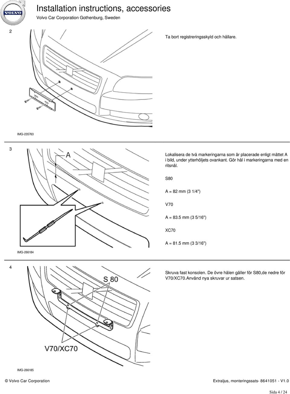 ytterhöljets ovankant. Gör hål i markeringarna med en ritsnål. S80 A = 82 mm (3 1/4") V70 A = 83.