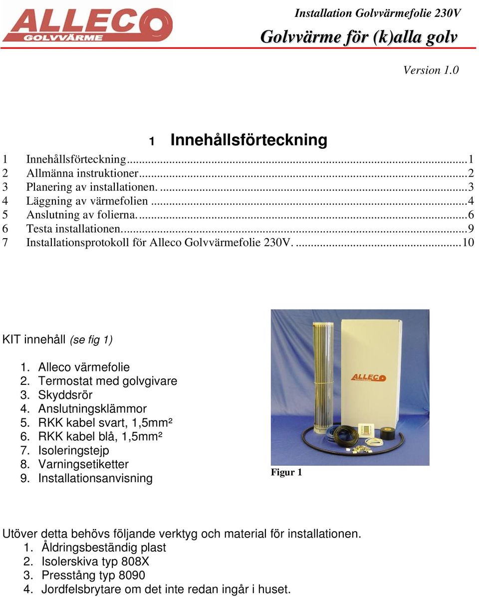 Termostat med golvgivare 3. Skyddsrör 4. Anslutningsklämmor 5. RKK kabel svart, 1,5mm² 6. RKK kabel blå, 1,5mm² 7. Isoleringstejp 8. Varningsetiketter 9.