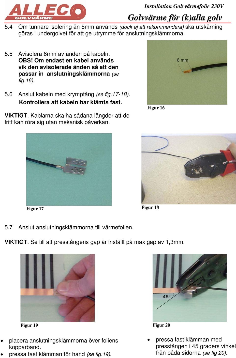 VIKTIGT. Kablarna ska ha sådana längder att de fritt kan röra sig utan mekanisk påverkan. Figur 16 Figur 17 Figur 18 5.7 Anslut anslutningsklämmorna till värmefolien. VIKTIGT.