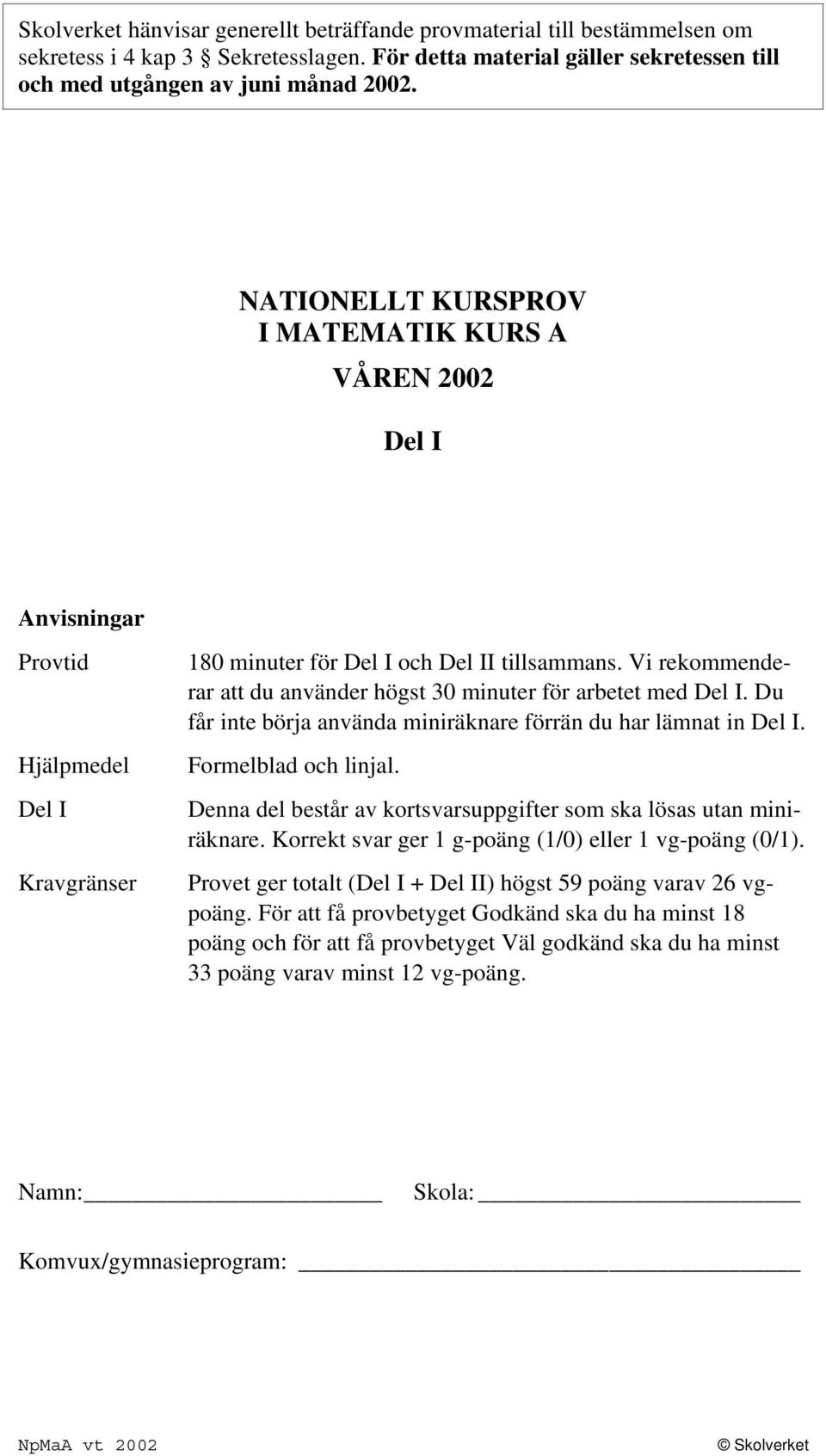 Vi rekommenderar att du använder högst 30 minuter för arbetet med Del I. Du får inte börja använda miniräknare förrän du har lämnat in Del I. Formelblad och linjal.